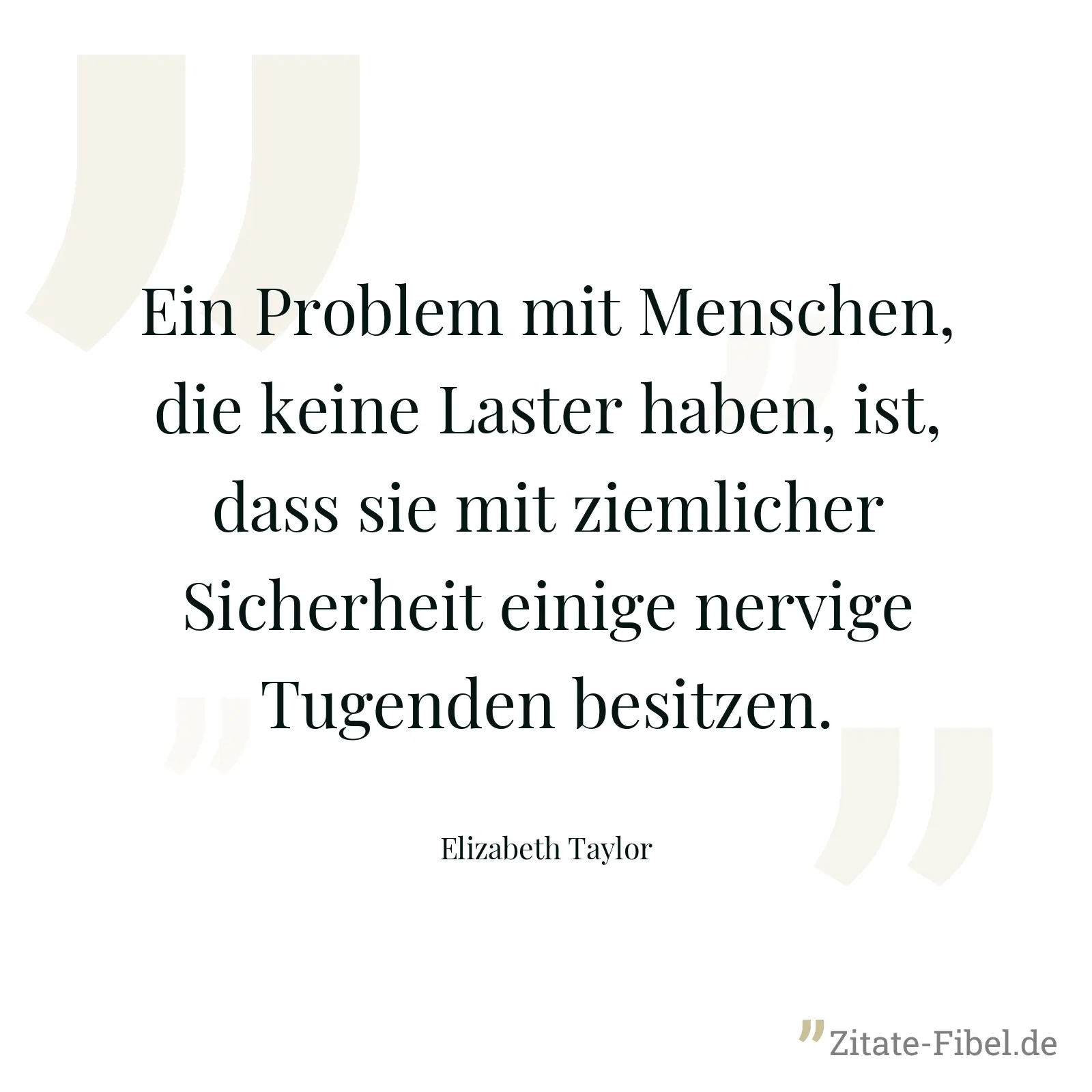 Ein Problem mit Menschen, die keine Laster haben, ist, dass sie mit ziemlicher Sicherheit einige nervige Tugenden besitzen. - Elizabeth Taylor