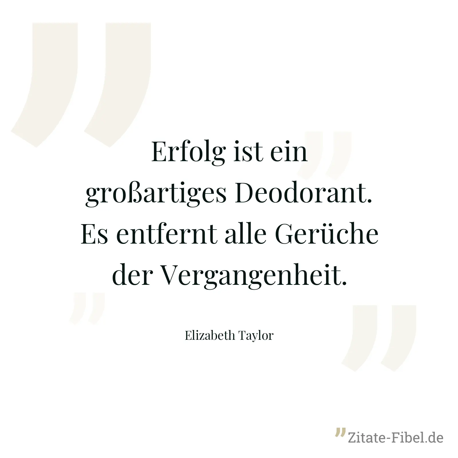 Erfolg ist ein großartiges Deodorant. Es entfernt alle Gerüche der Vergangenheit. - Elizabeth Taylor