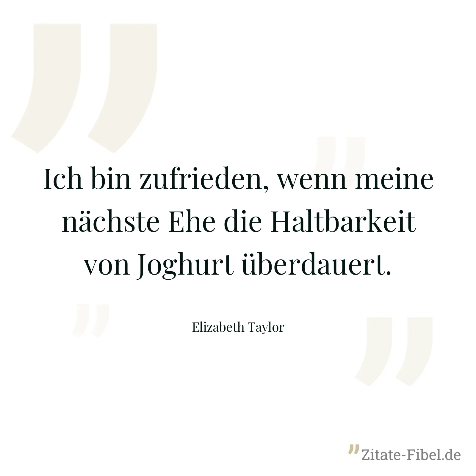Ich bin zufrieden, wenn meine nächste Ehe die Haltbarkeit von Joghurt überdauert. - Elizabeth Taylor