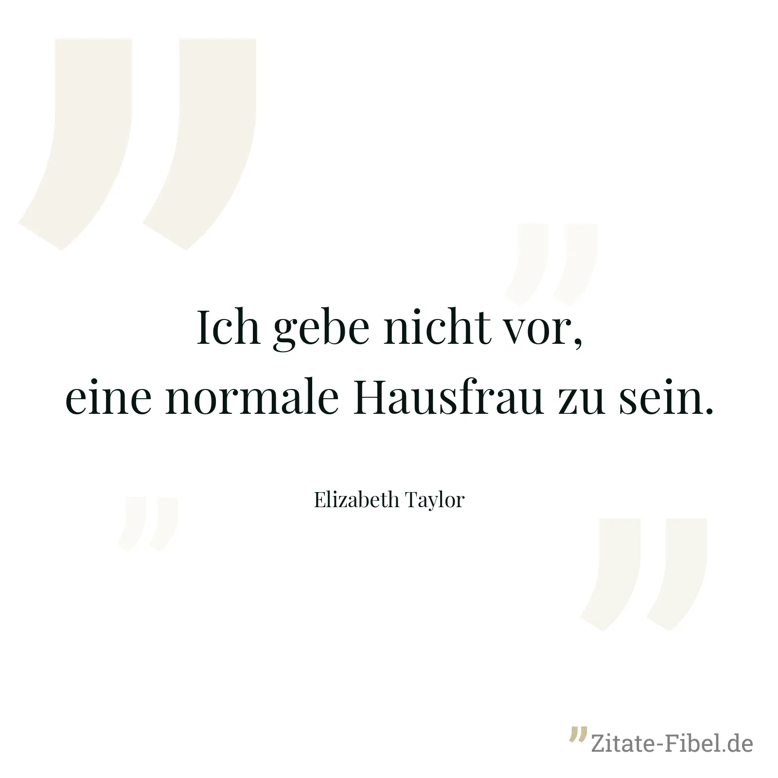 Ich gebe nicht vor, eine normale Hausfrau zu sein. - Elizabeth Taylor