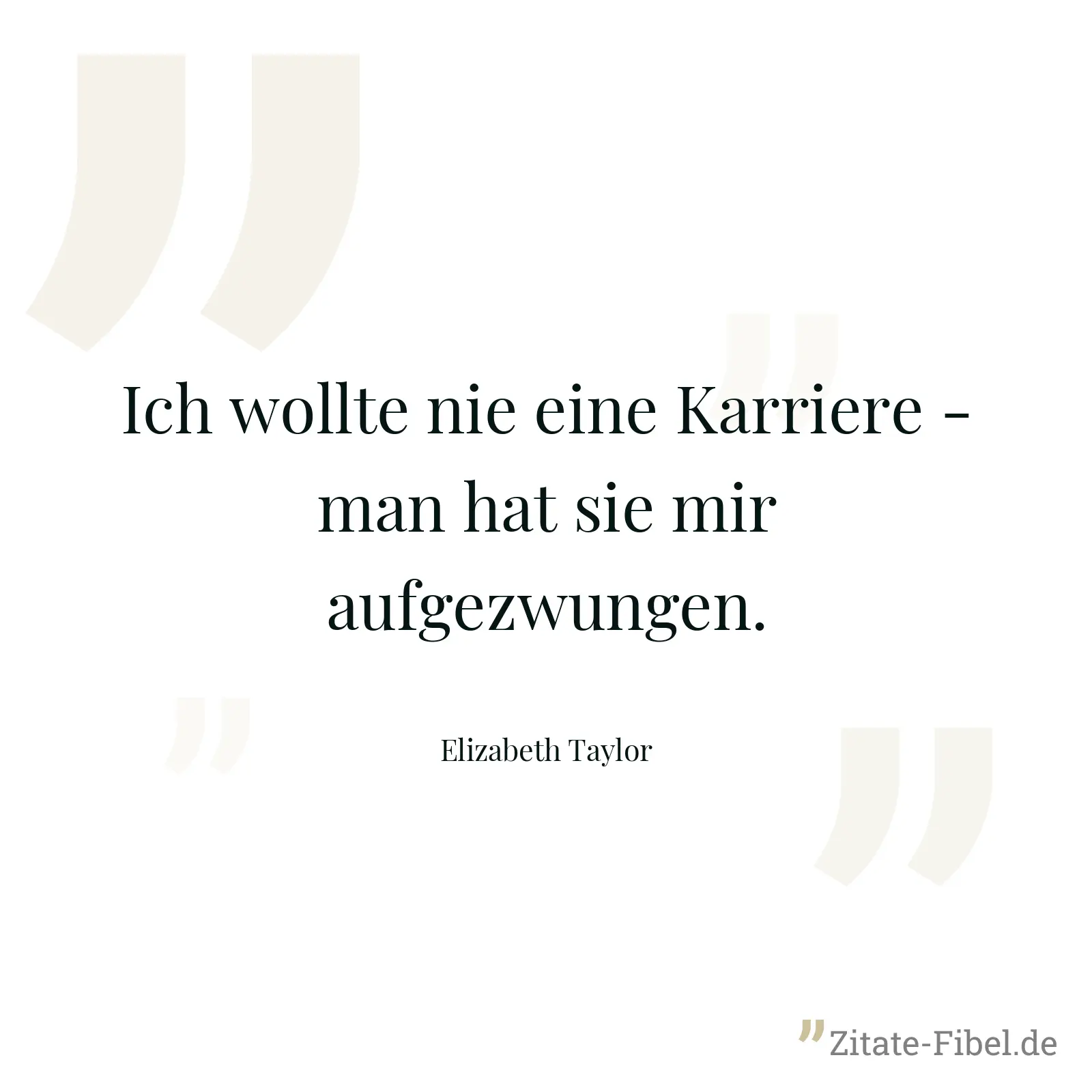 Ich wollte nie eine Karriere - man hat sie mir aufgezwungen. - Elizabeth Taylor