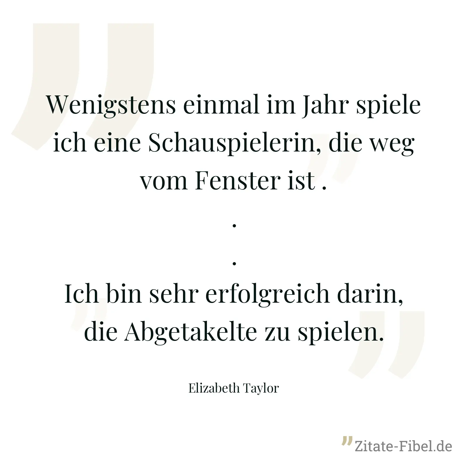 Wenigstens einmal im Jahr spiele ich eine Schauspielerin, die weg vom Fenster ist ... Ich bin sehr erfolgreich darin, die Abgetakelte zu spielen. - Elizabeth Taylor