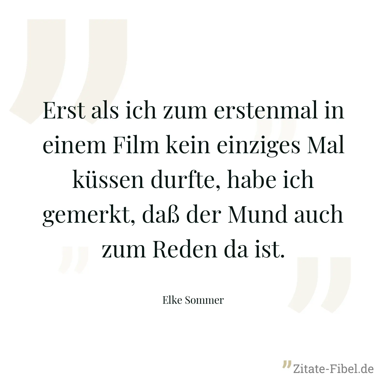 Erst als ich zum erstenmal in einem Film kein einziges Mal küssen durfte, habe ich gemerkt, daß der Mund auch zum Reden da ist. - Elke Sommer