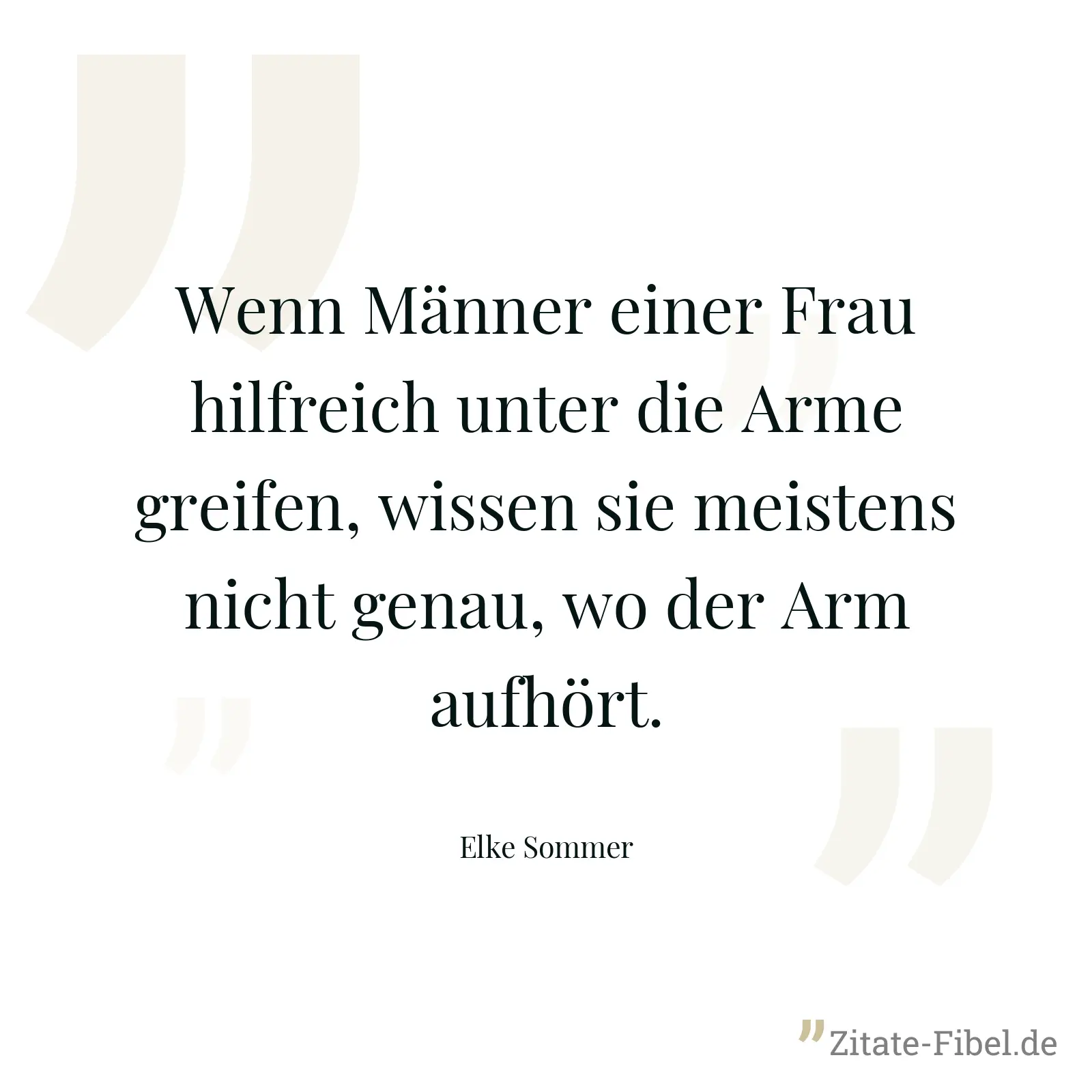 Wenn Männer einer Frau hilfreich unter die Arme greifen, wissen sie meistens nicht genau, wo der Arm aufhört. - Elke Sommer