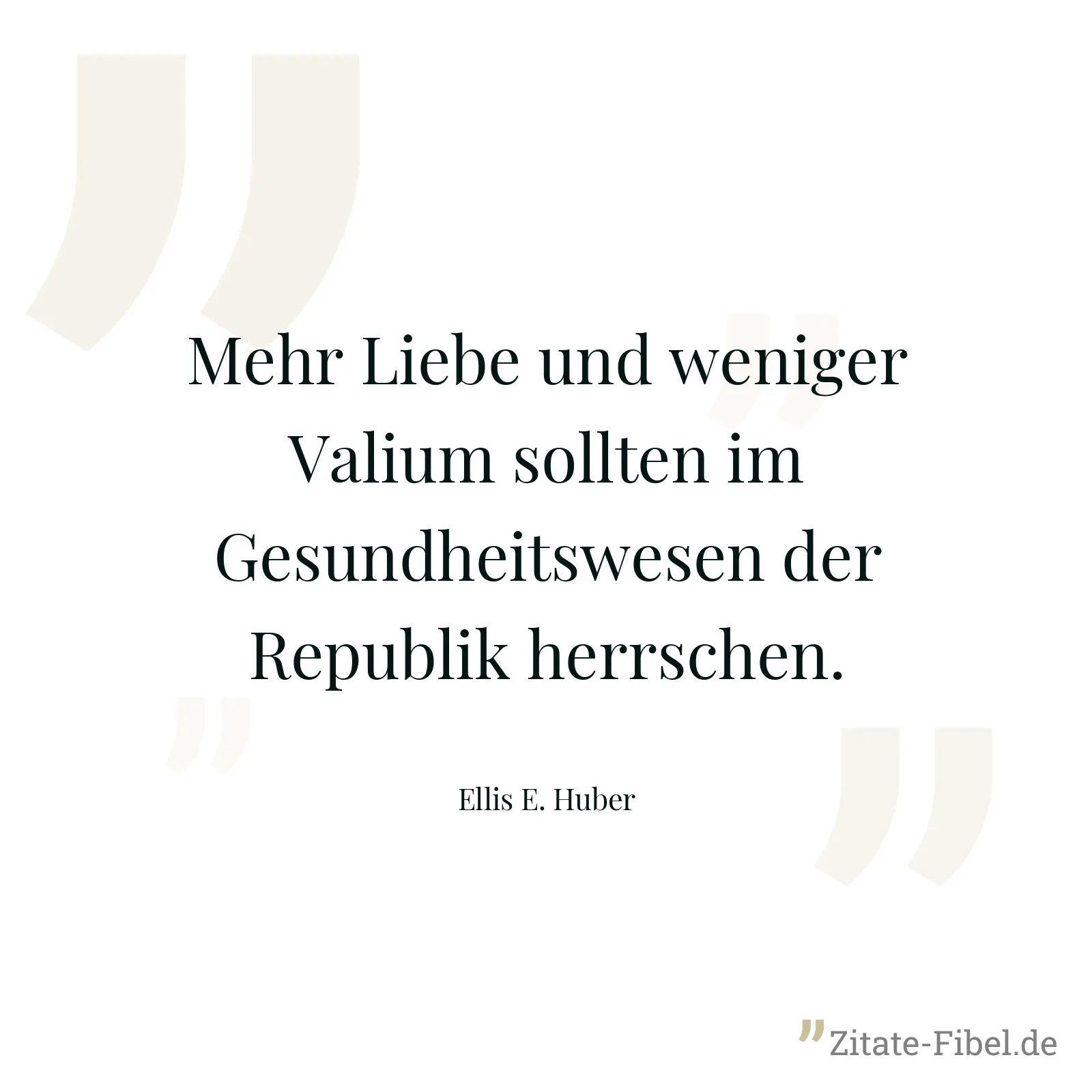 Mehr Liebe und weniger Valium sollten im Gesundheitswesen der Republik herrschen. - Ellis E. Huber