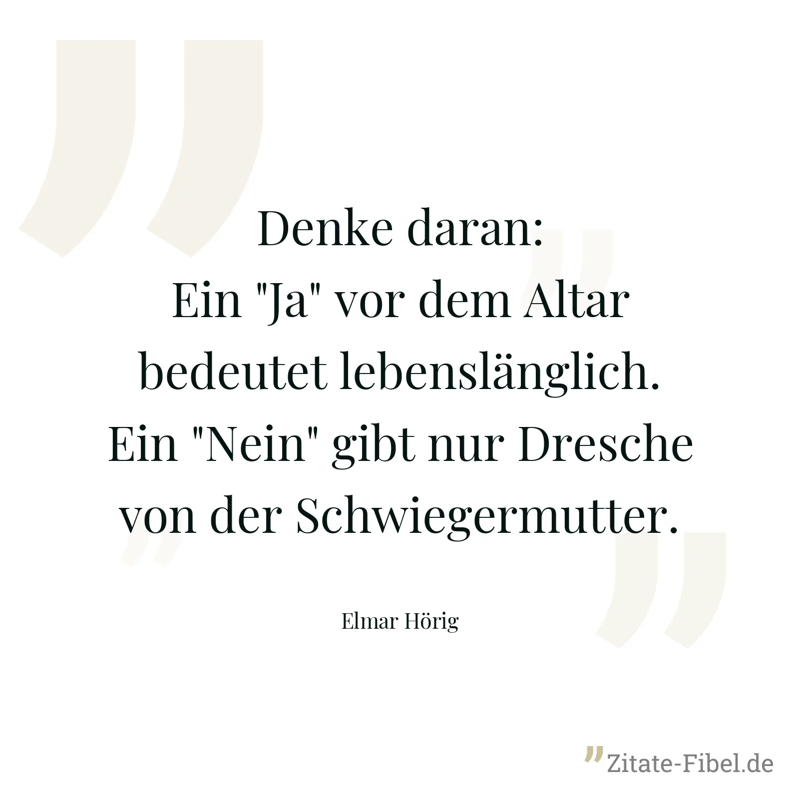 Denke daran: Ein "Ja" vor dem Altar bedeutet lebenslänglich. Ein "Nein" gibt nur Dresche von der Schwiegermutter. - Elmar Hörig