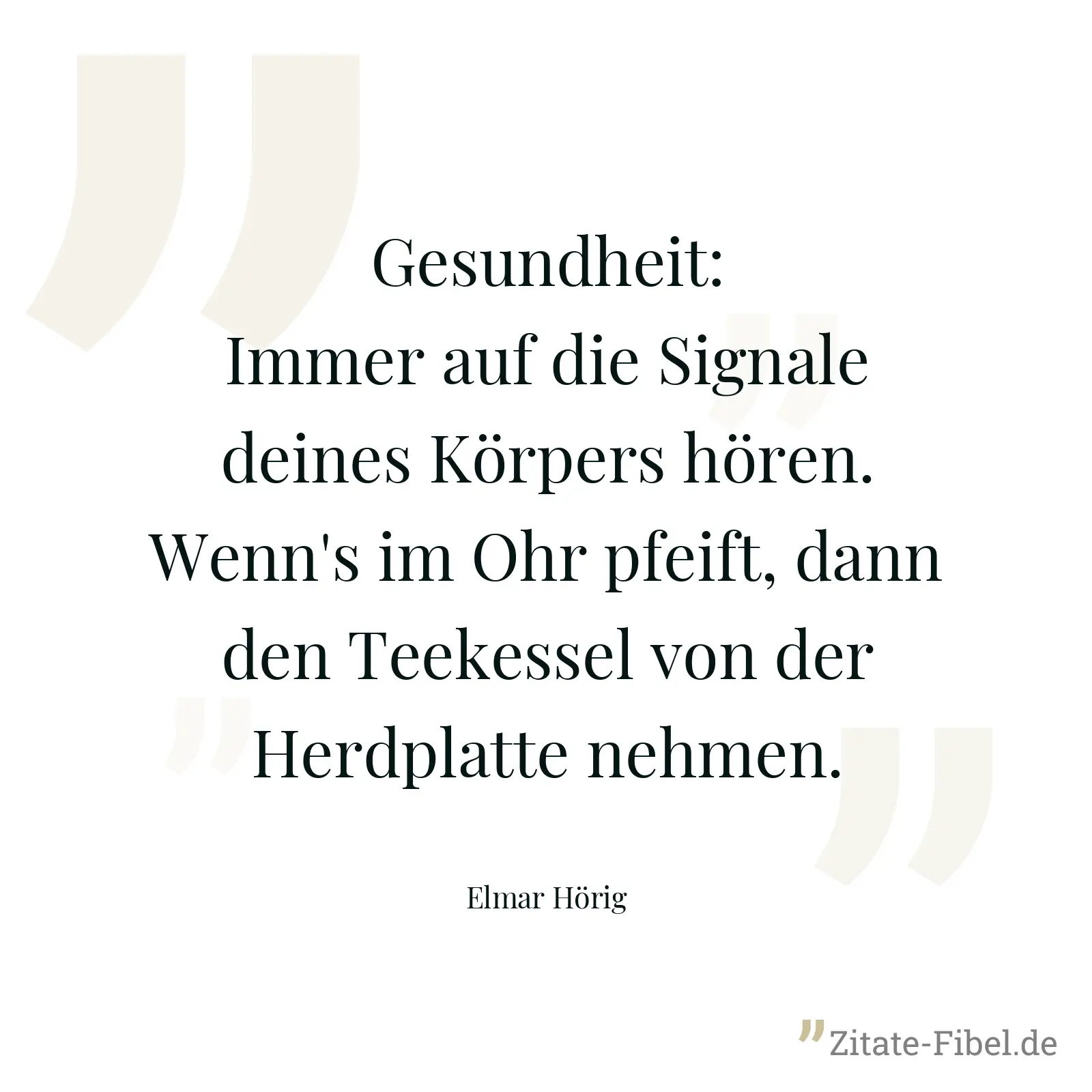 Gesundheit: Immer auf die Signale deines Körpers hören. Wenn's im Ohr pfeift, dann den Teekessel von der Herdplatte nehmen. - Elmar Hörig
