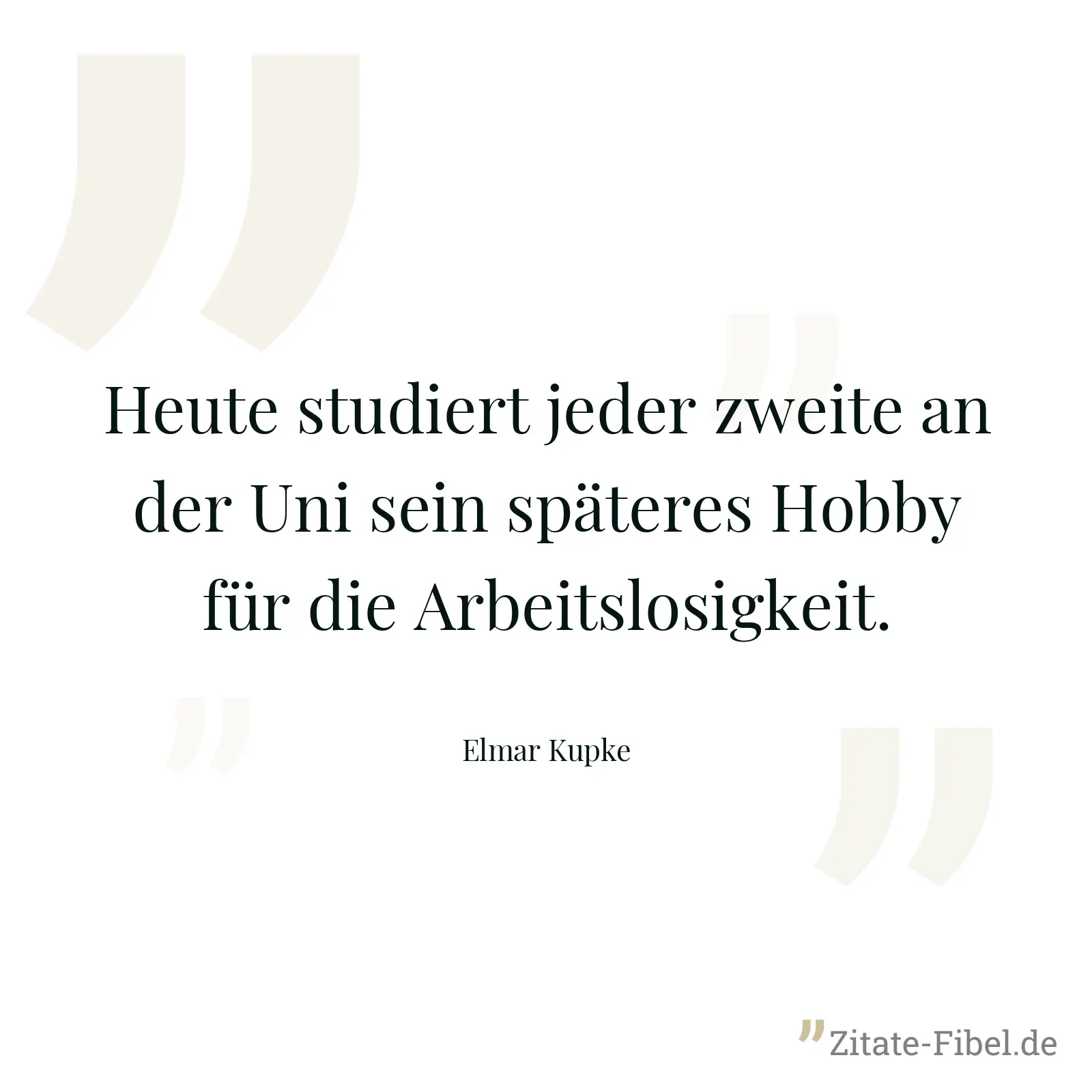 Heute studiert jeder zweite an der Uni sein späteres Hobby für die Arbeitslosigkeit. - Elmar Kupke