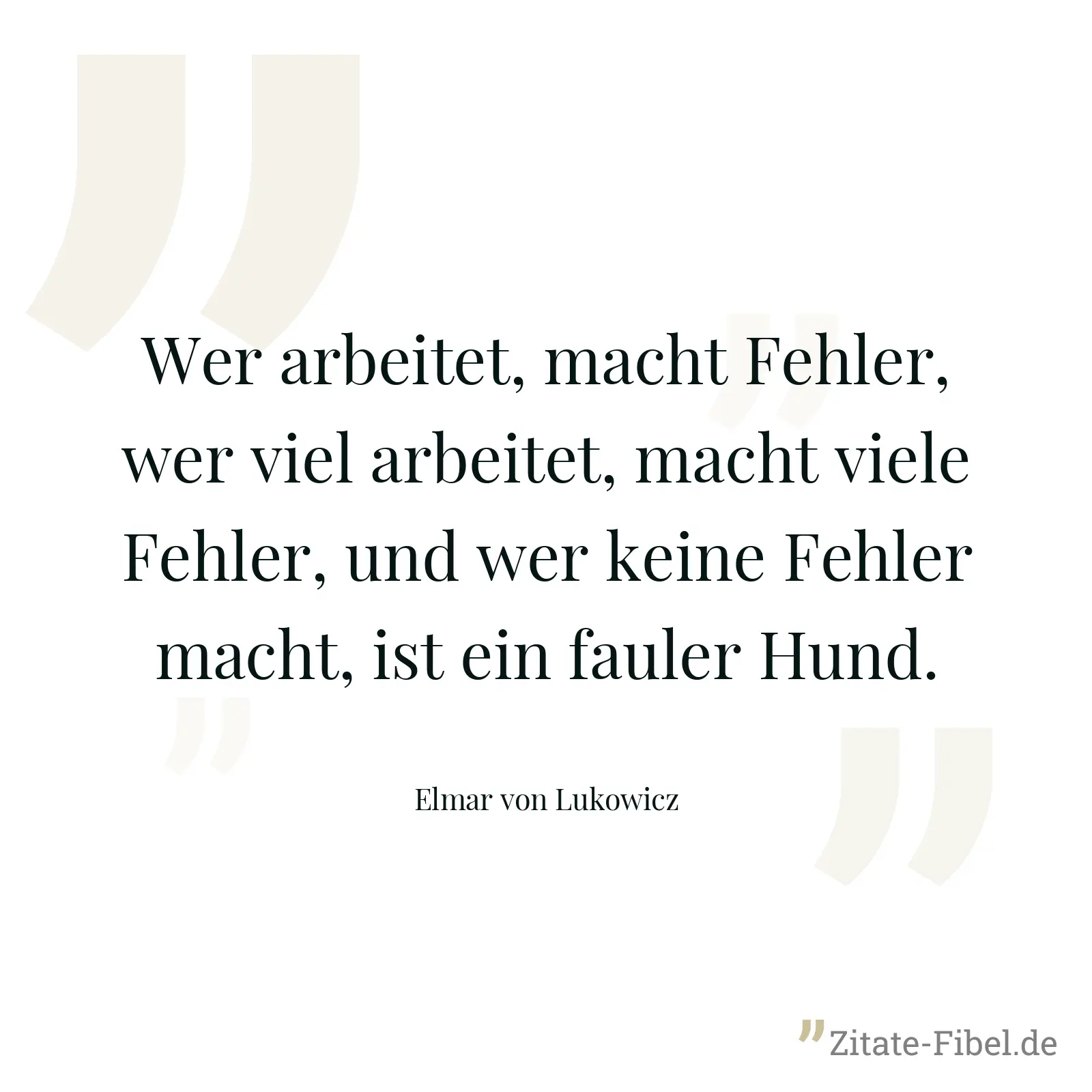 Wer arbeitet, macht Fehler, wer viel arbeitet, macht viele Fehler, und wer keine Fehler macht, ist ein fauler Hund. - Elmar von Lukowicz