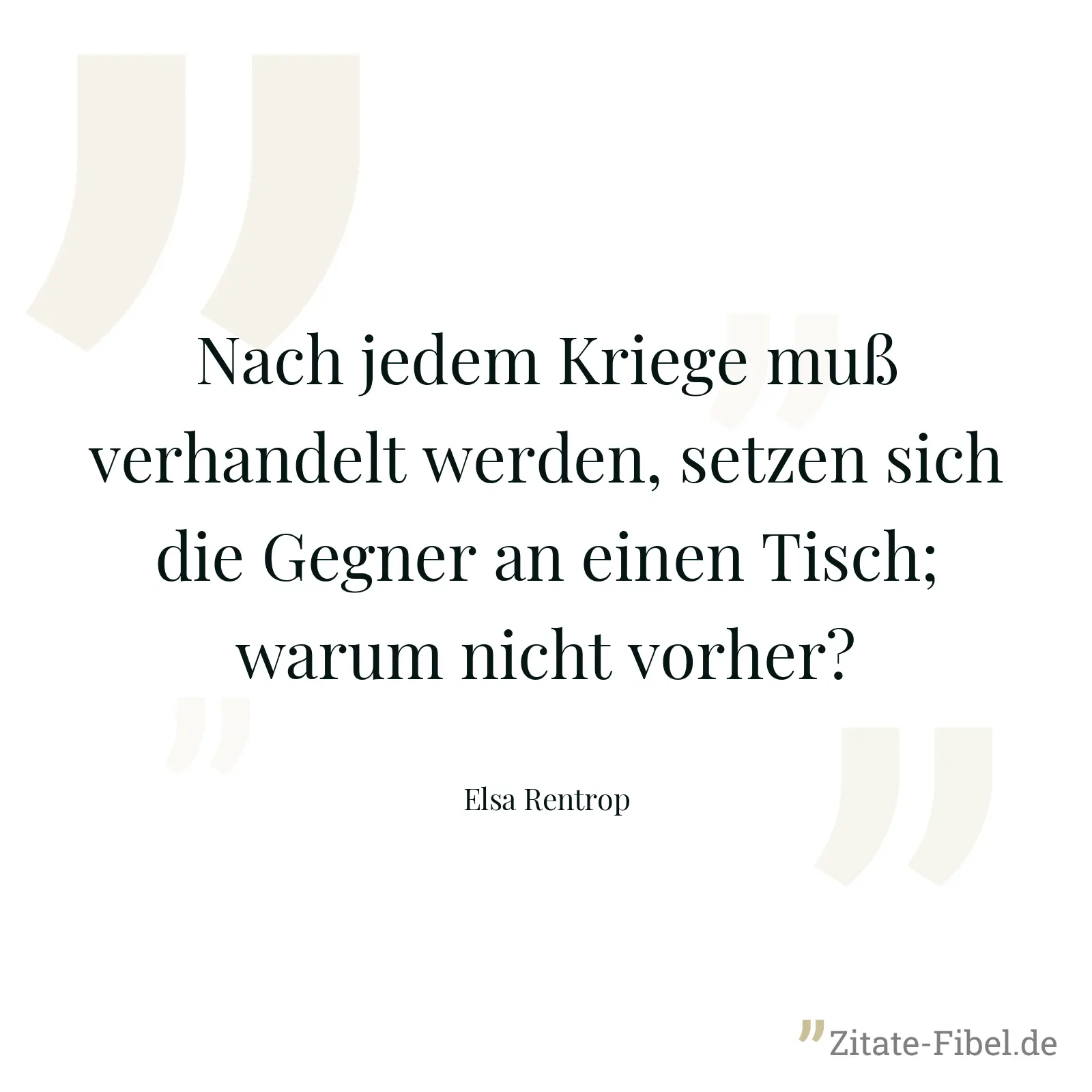 Nach jedem Kriege muß verhandelt werden, setzen sich die Gegner an einen Tisch; warum nicht vorher? - Elsa Rentrop