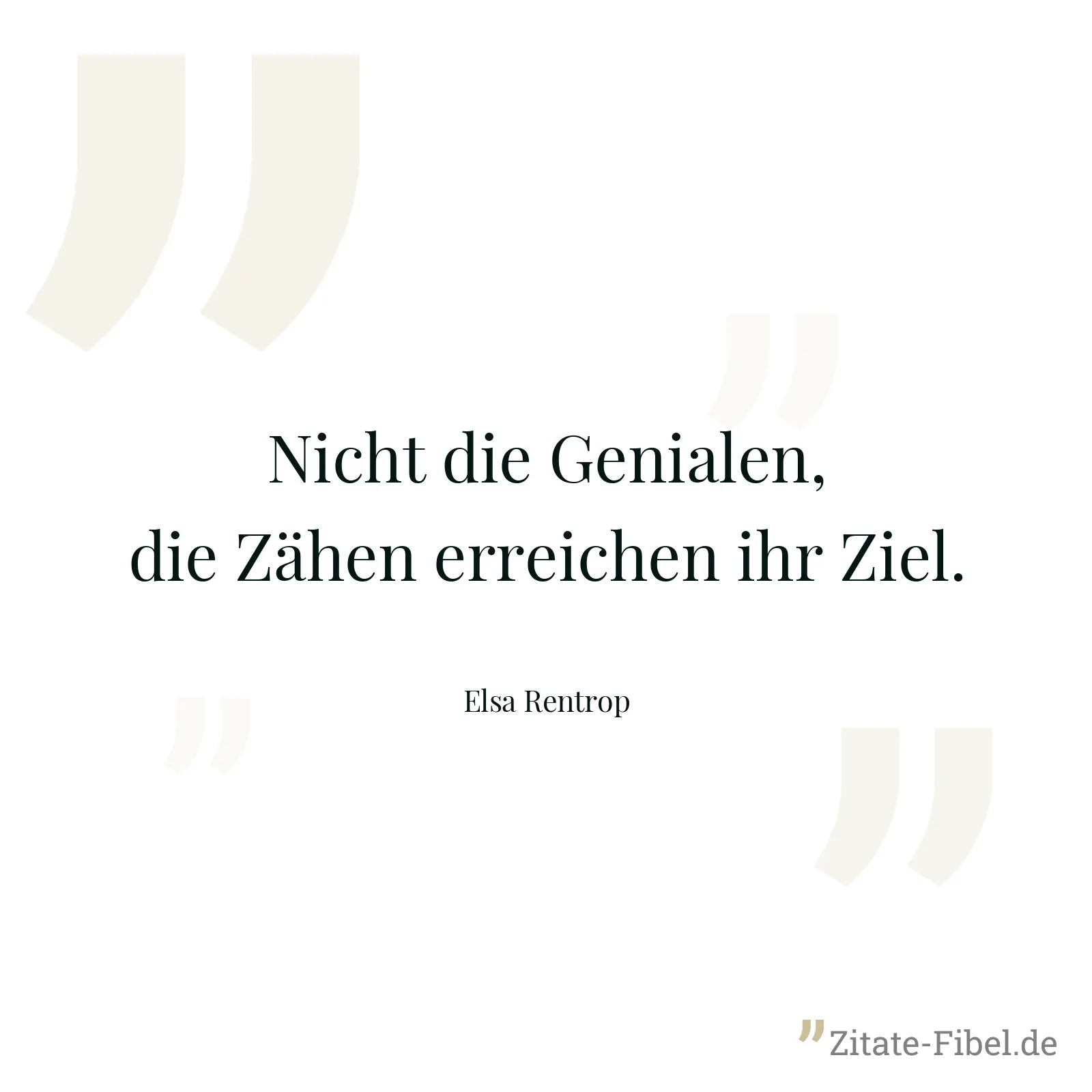 Nicht die Genialen, die Zähen erreichen ihr Ziel. - Elsa Rentrop