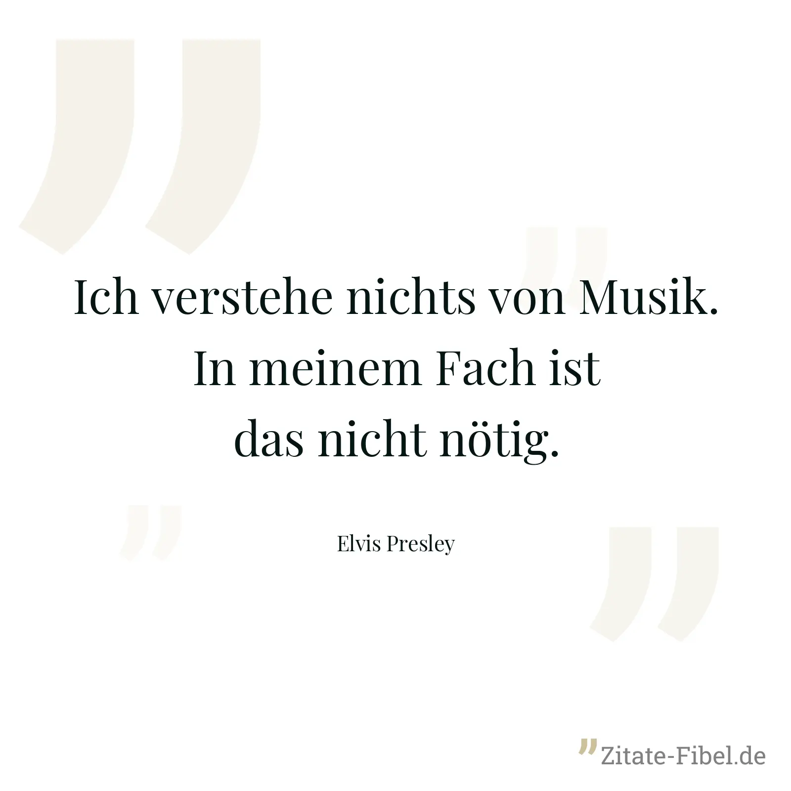 Ich verstehe nichts von Musik. In meinem Fach ist das nicht nötig. - Elvis Presley