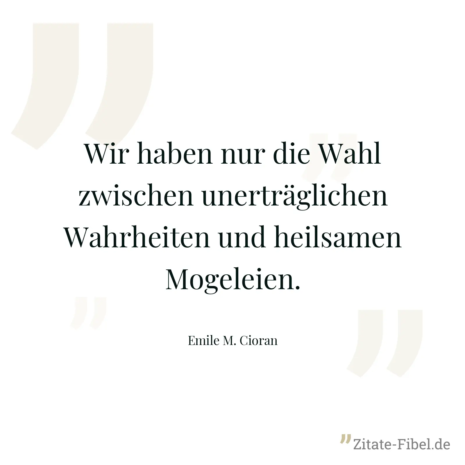 Wir haben nur die Wahl zwischen unerträglichen Wahrheiten und heilsamen Mogeleien. - Emile M. Cioran