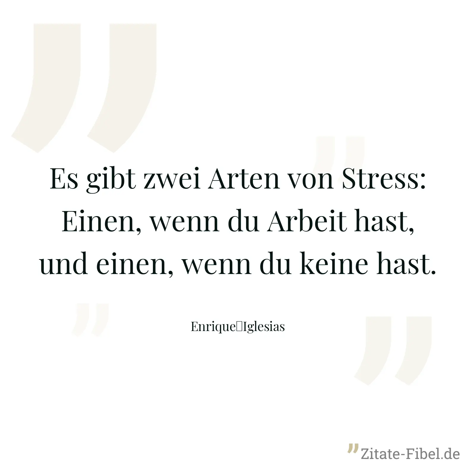 Es gibt zwei Arten von Stress: Einen, wenn du Arbeit hast, und einen, wenn du keine hast. - Enrique	Iglesias