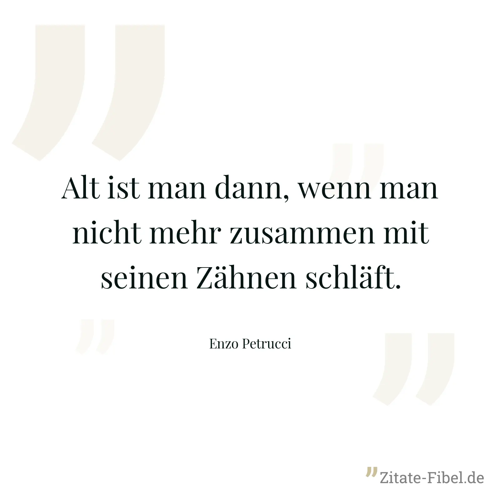 Alt ist man dann, wenn man nicht mehr zusammen mit seinen Zähnen schläft. - Enzo Petrucci