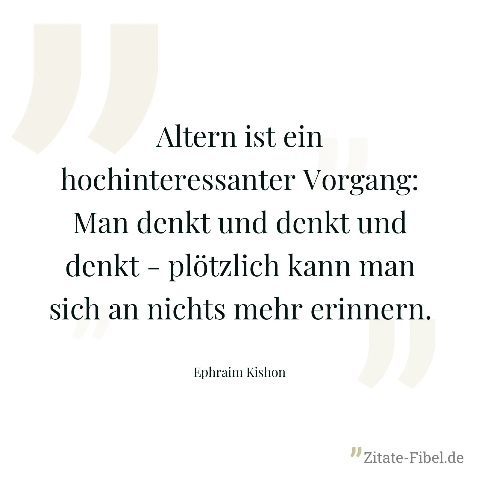 Altern ist ein hochinteressanter Vorgang: Man denkt und denkt und denkt - plötzlich kann man sich an nichts mehr erinnern. - Ephraim Kishon