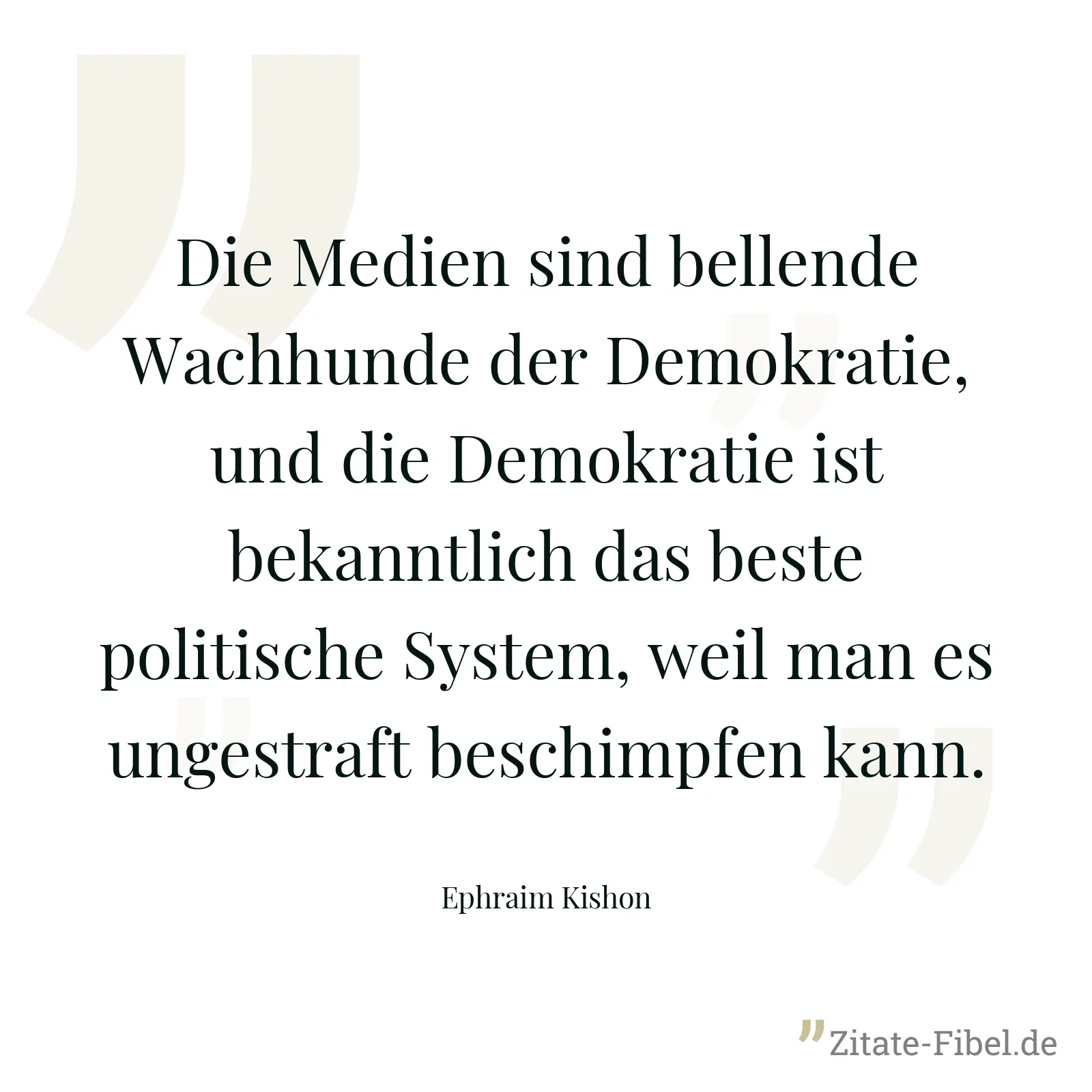 Die Medien sind bellende Wachhunde der Demokratie, und die Demokratie ist bekanntlich das beste politische System, weil man es ungestraft beschimpfen kann. - Ephraim Kishon