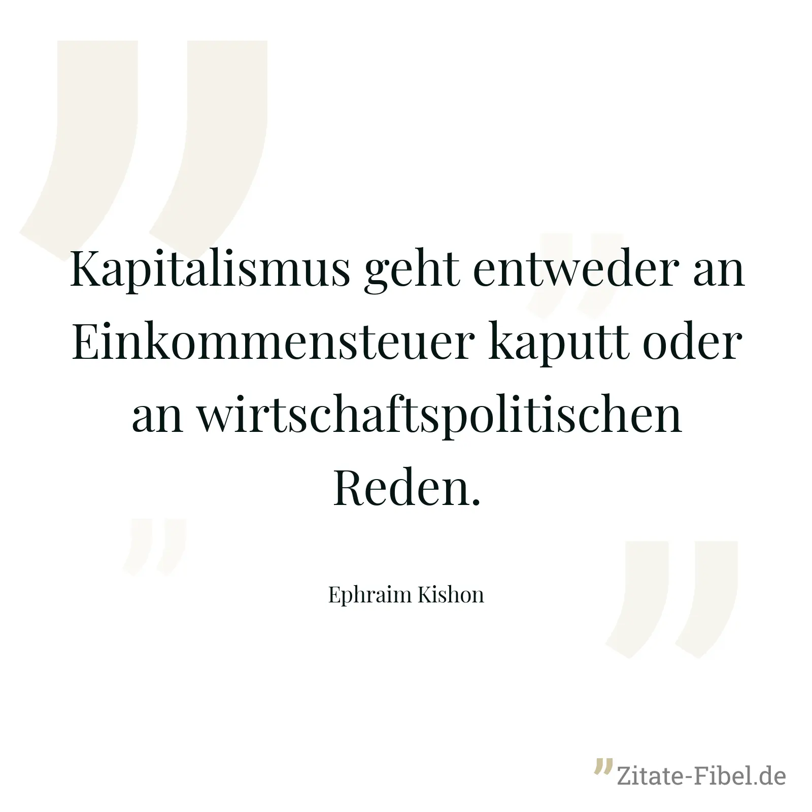 Kapitalismus geht entweder an Einkommensteuer kaputt oder an wirtschaftspolitischen Reden. - Ephraim Kishon
