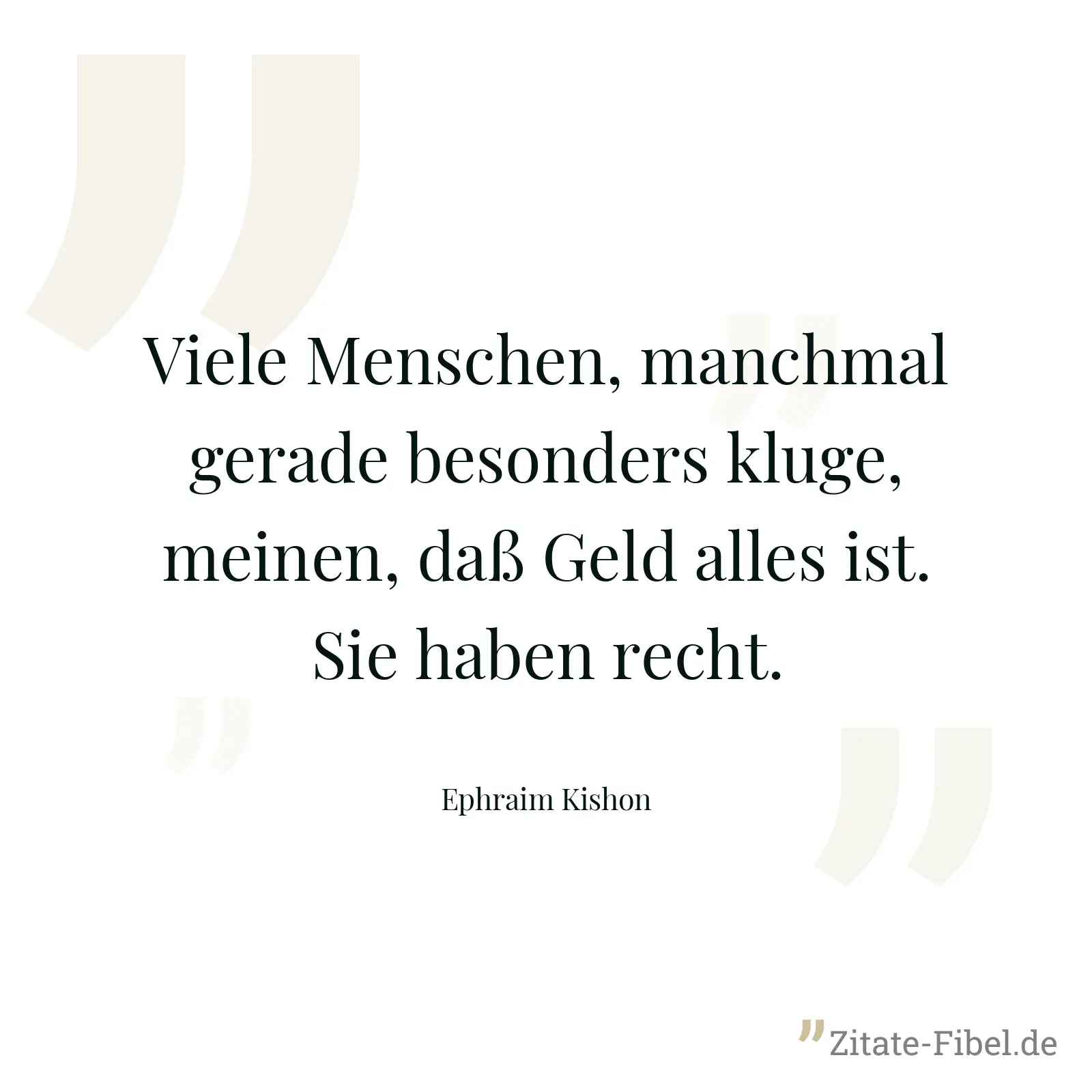 Viele Menschen, manchmal gerade besonders kluge, meinen, daß Geld alles ist. Sie haben recht. - Ephraim Kishon