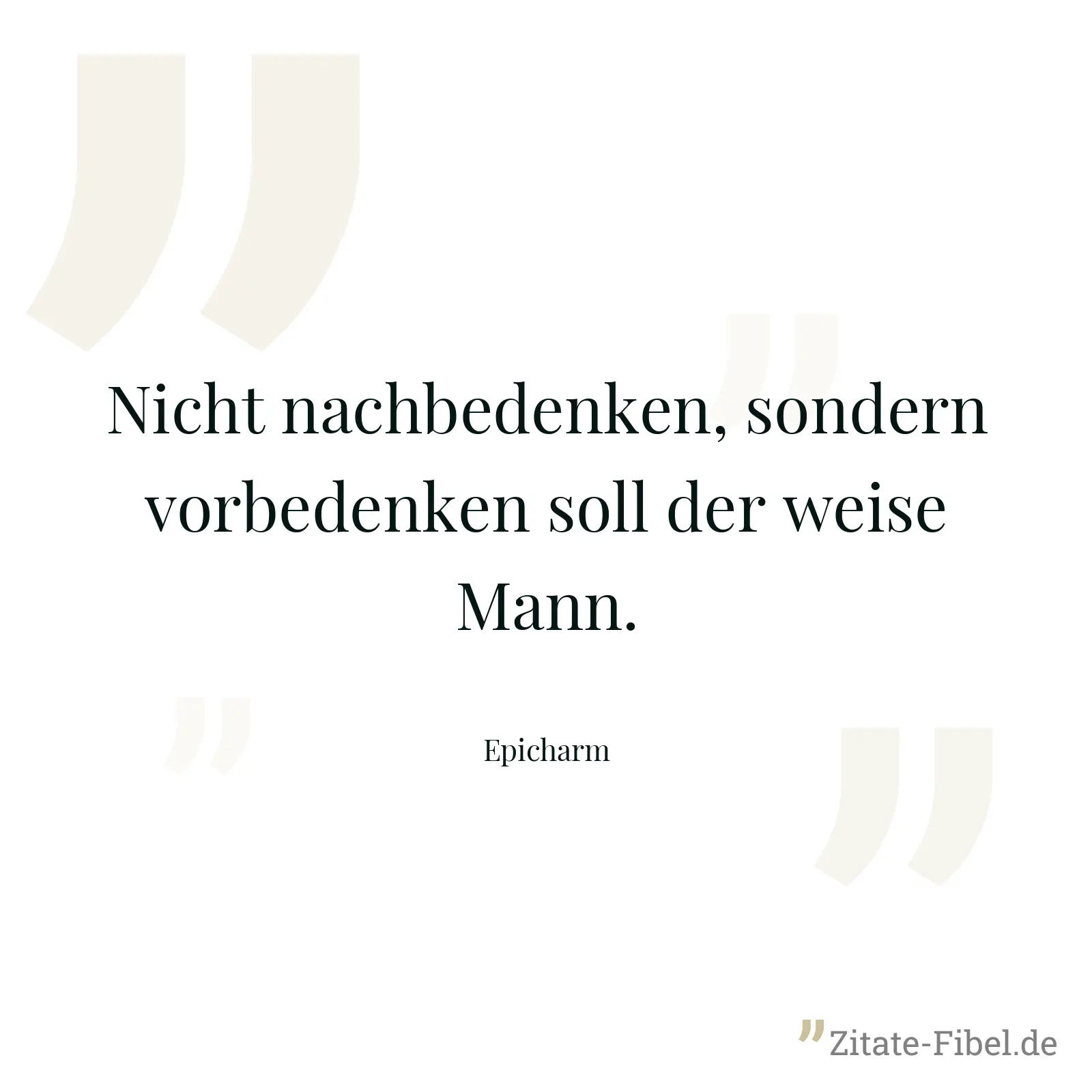 Nicht nachbedenken, sondern vorbedenken soll der weise Mann. - Epicharm