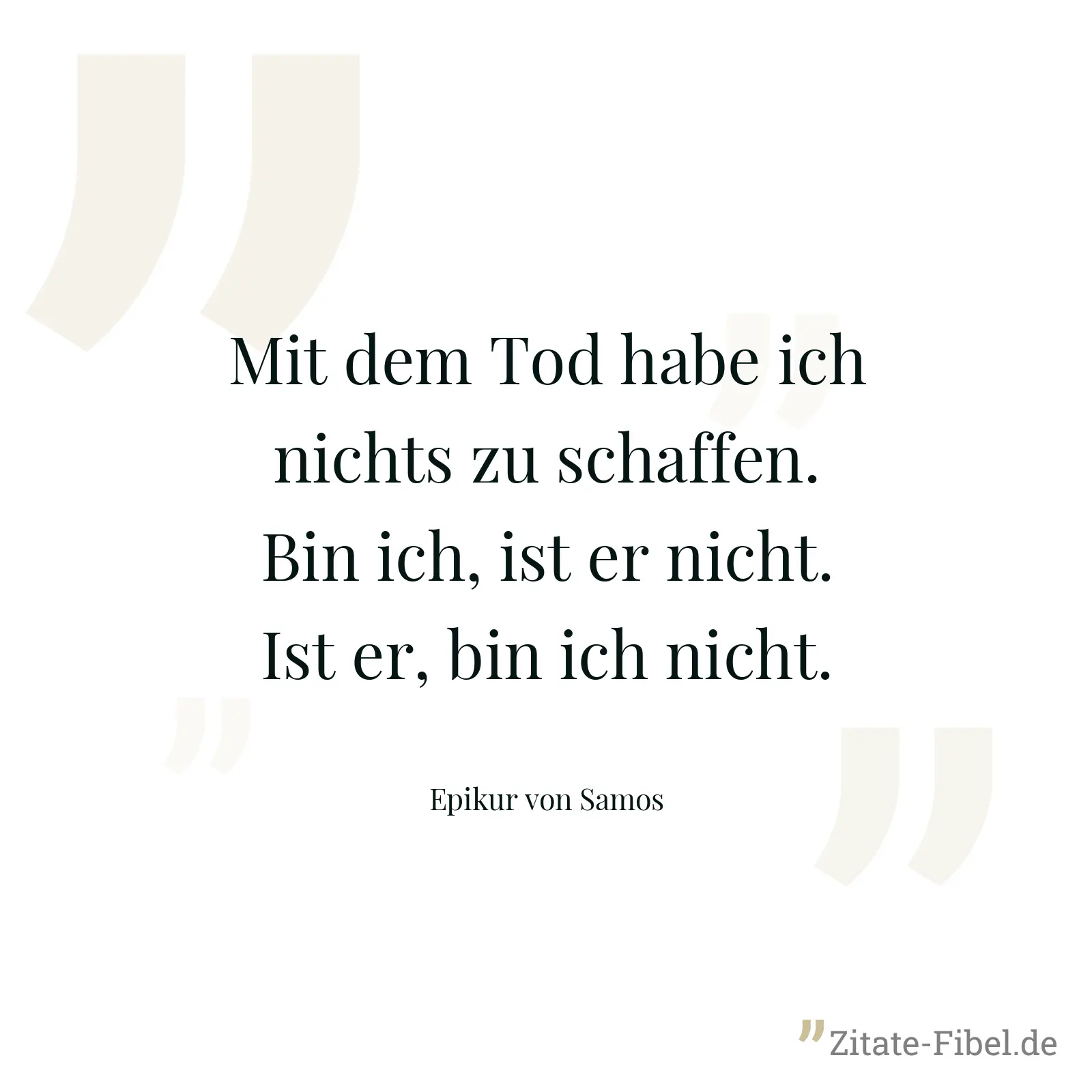 Mit dem Tod habe ich nichts zu schaffen. Bin ich, ist er nicht. Ist er, bin ich nicht. - Epikur von Samos