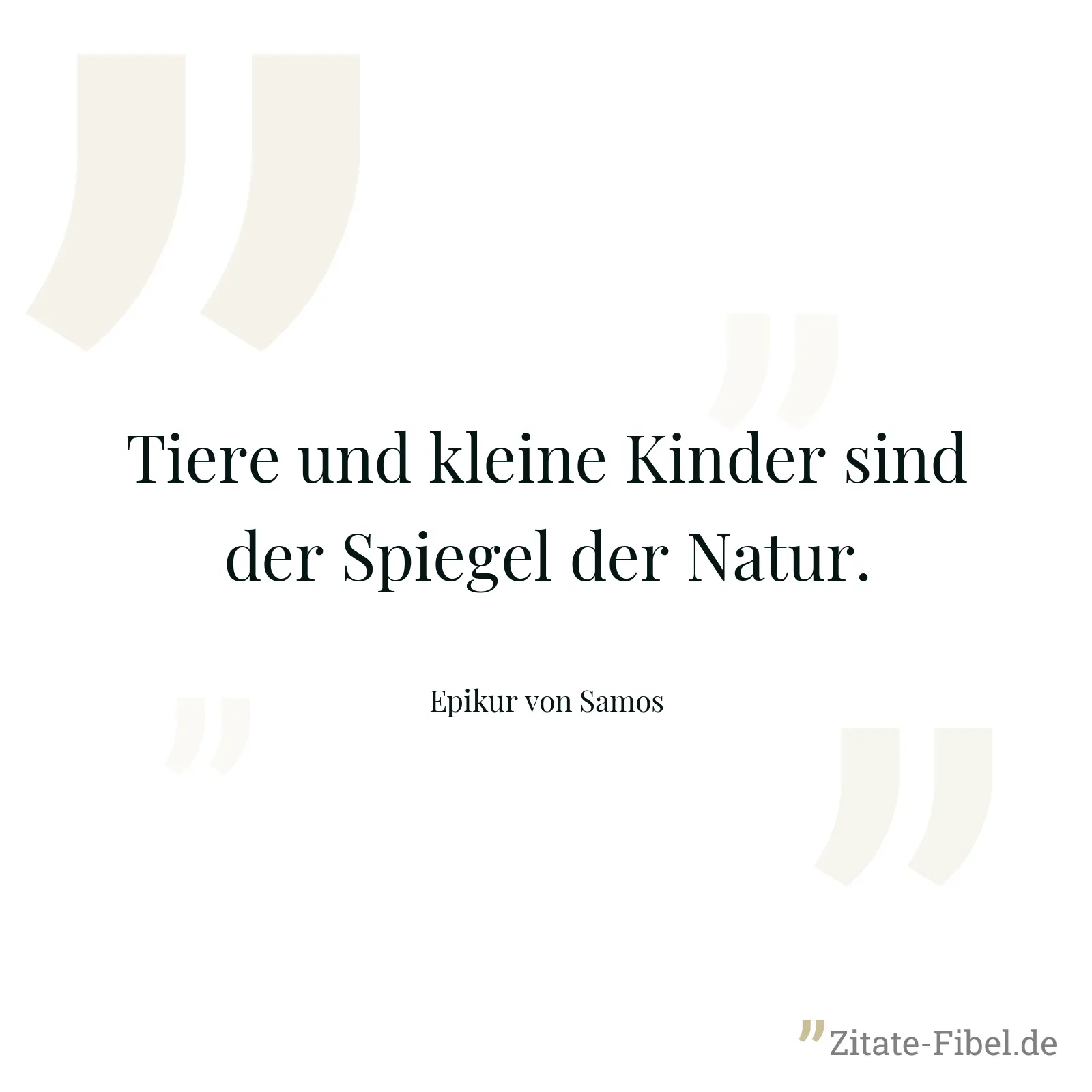 Tiere und kleine Kinder sind der Spiegel der Natur. - Epikur von Samos