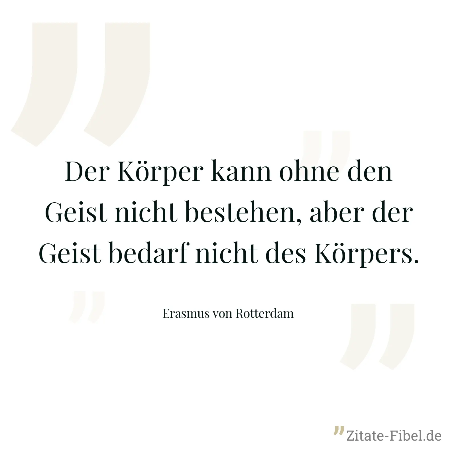 Der Körper kann ohne den Geist nicht bestehen, aber der Geist bedarf nicht des Körpers. - Erasmus von Rotterdam