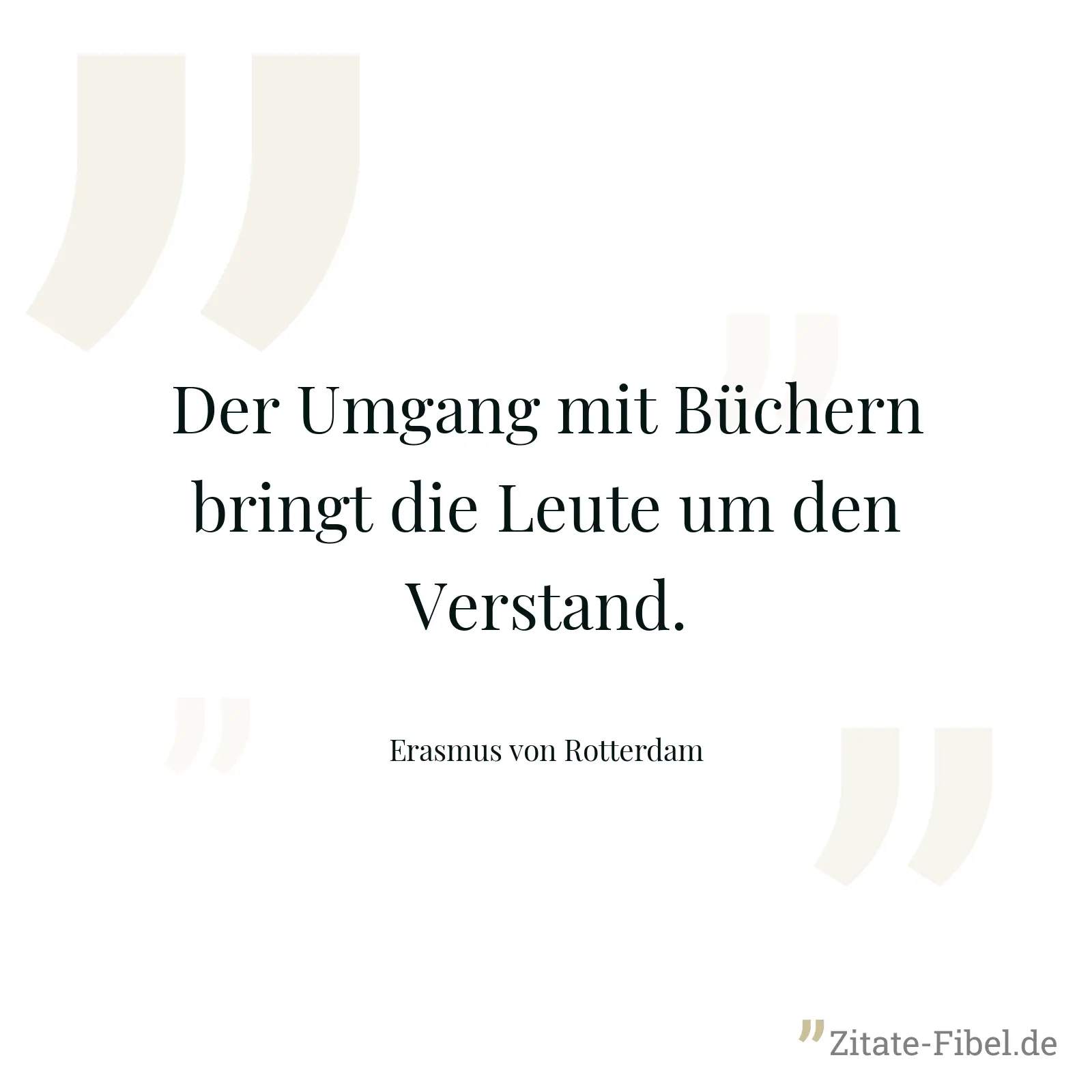 Der Umgang mit Büchern bringt die Leute um den Verstand. - Erasmus von Rotterdam