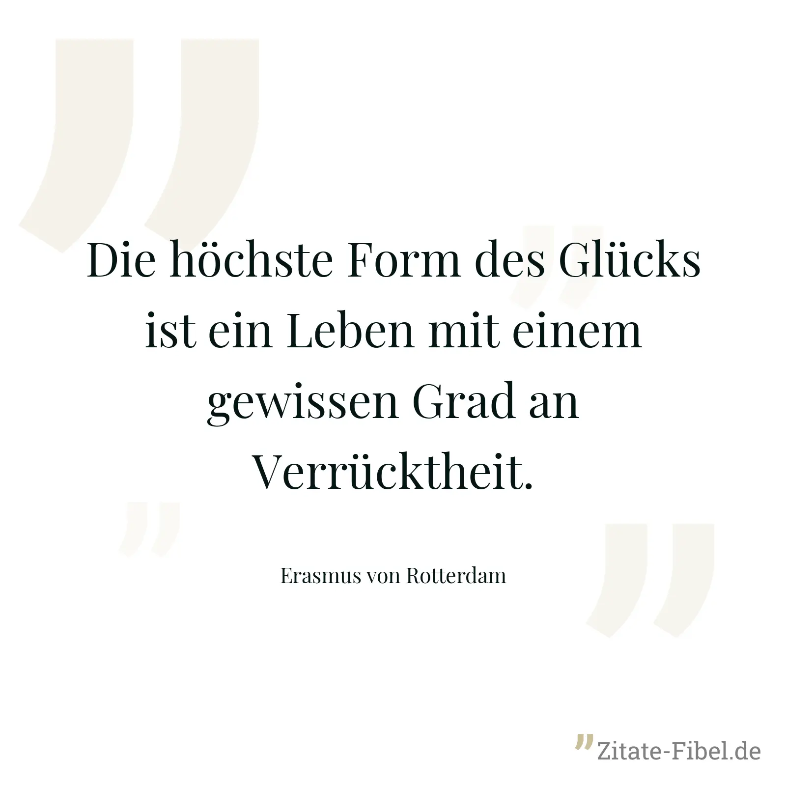 Die höchste Form des Glücks ist ein Leben mit einem gewissen Grad an Verrücktheit. - Erasmus von Rotterdam