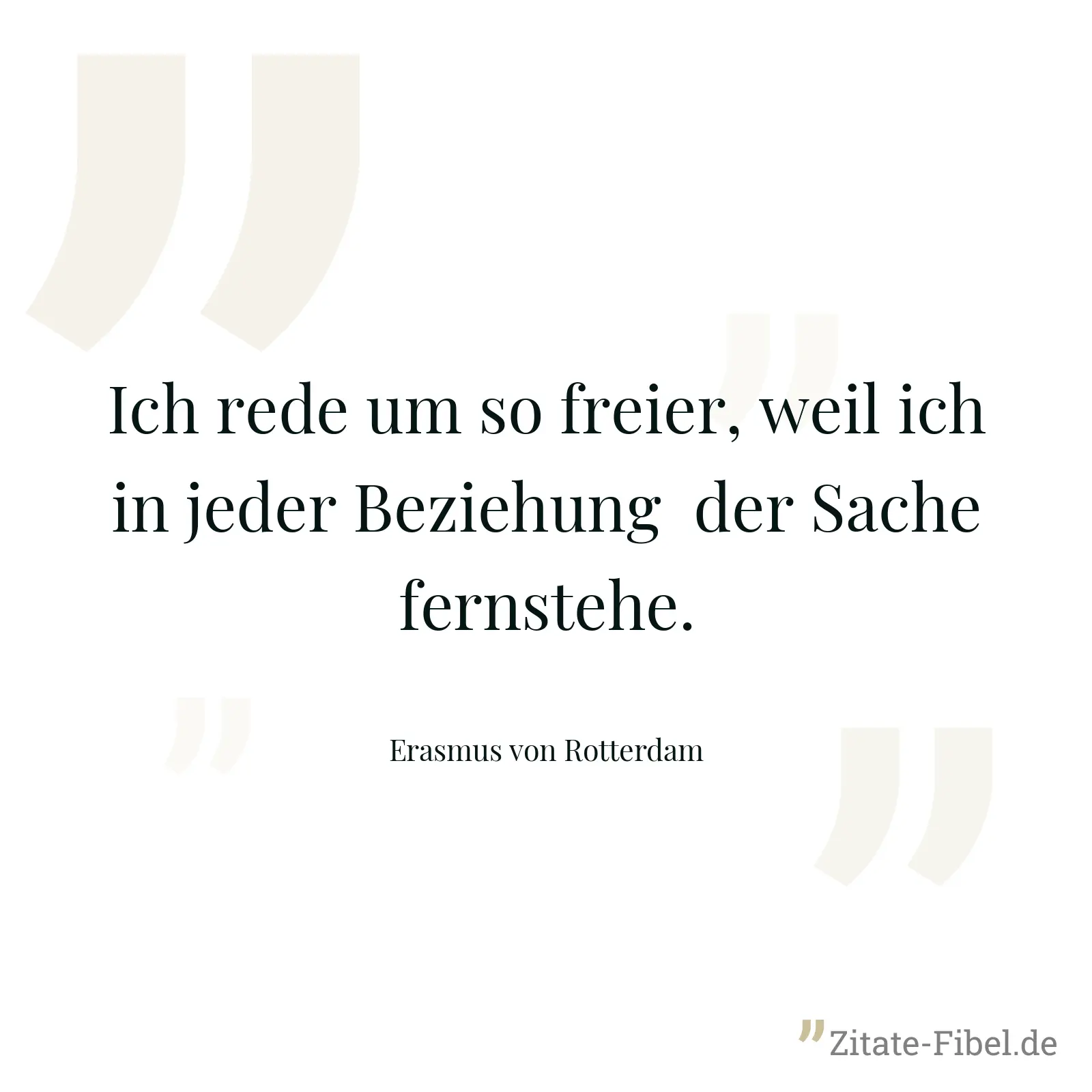 Ich rede um so freier, weil ich in jeder Beziehung  der Sache fernstehe. - Erasmus von Rotterdam