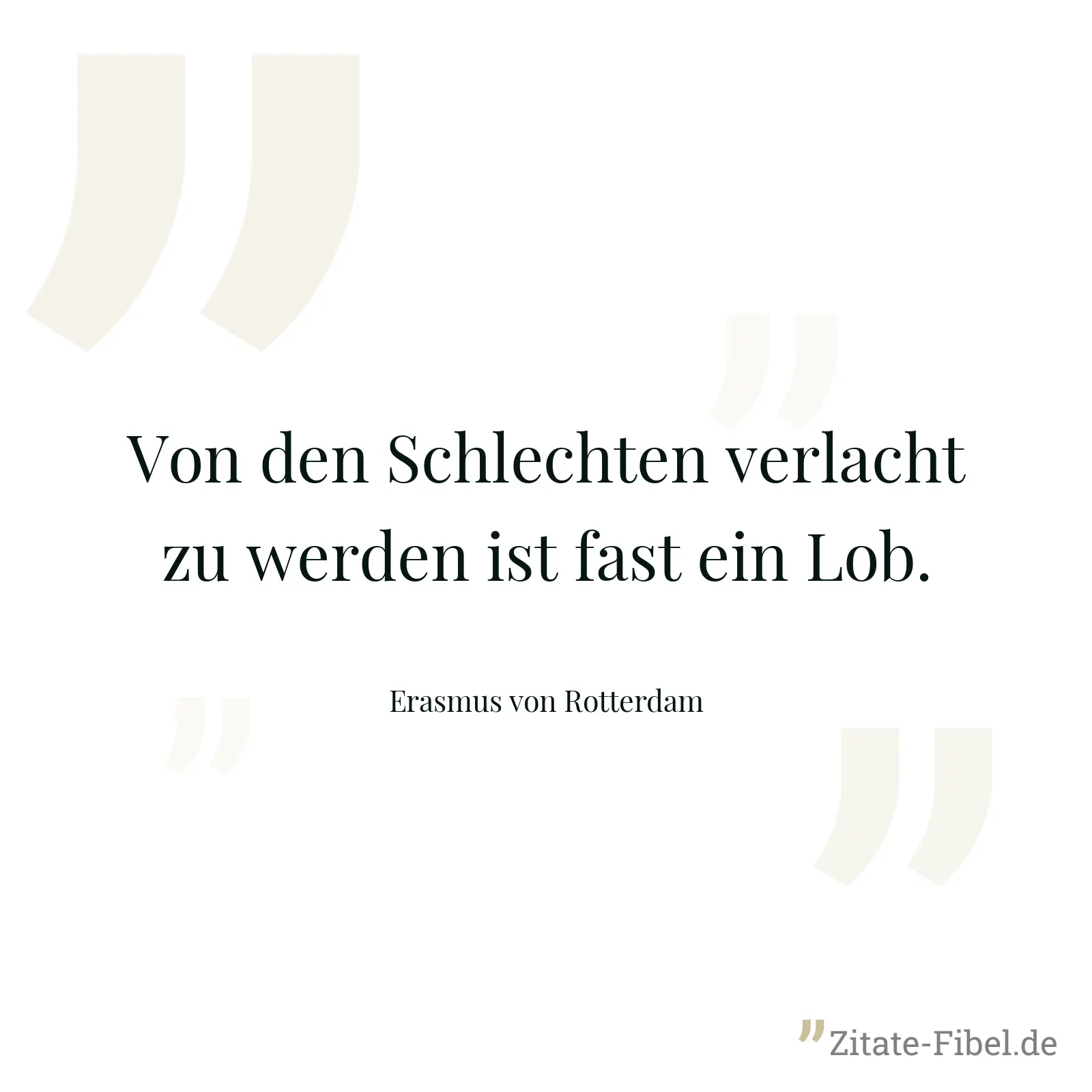 Von den Schlechten verlacht zu werden ist fast ein Lob. - Erasmus von Rotterdam