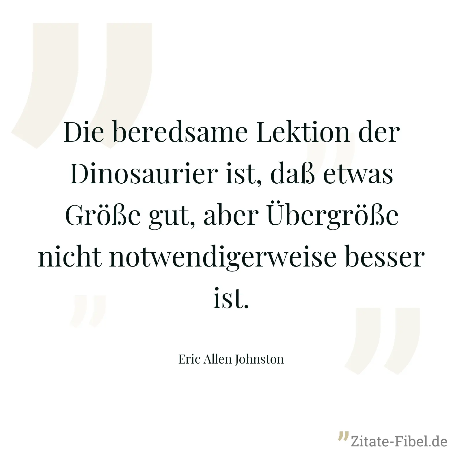 Die beredsame Lektion der Dinosaurier ist, daß etwas Größe gut, aber Übergröße nicht notwendigerweise besser ist. - Eric Allen Johnston
