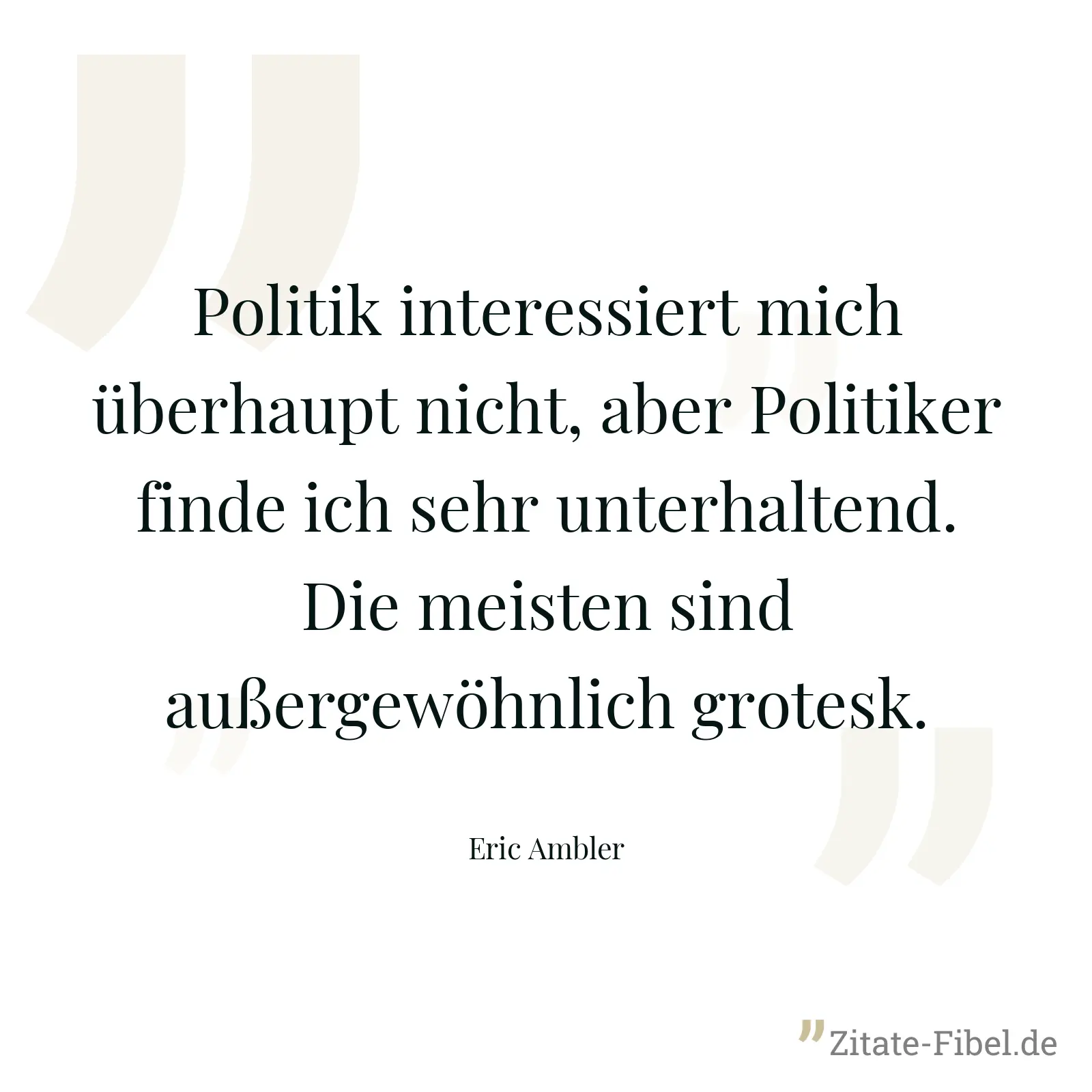 Politik interessiert mich überhaupt nicht, aber Politiker finde ich sehr unterhaltend. Die meisten sind außergewöhnlich grotesk. - Eric Ambler