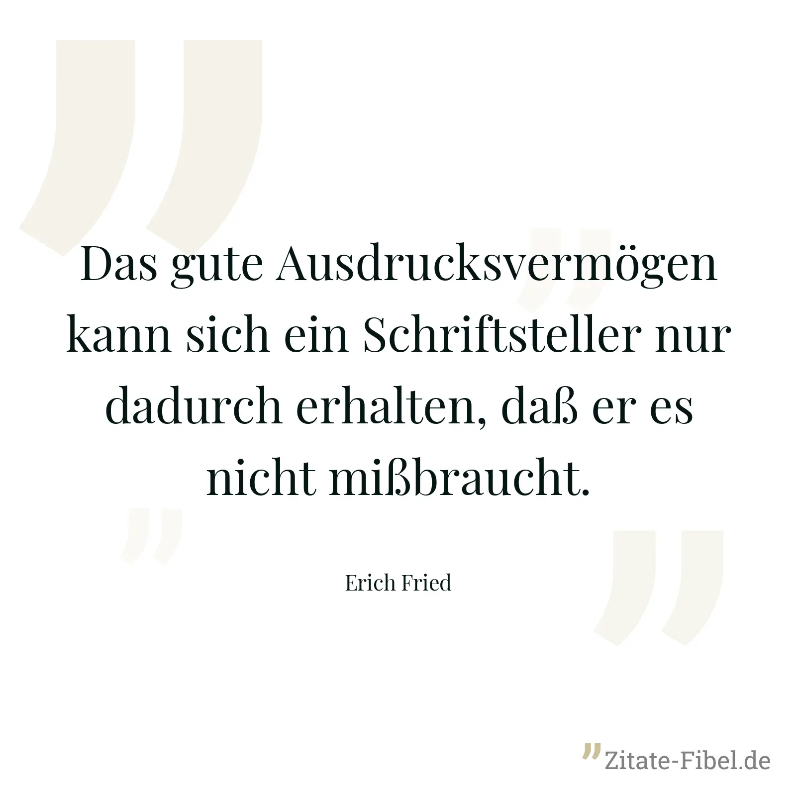 Das gute Ausdrucksvermögen kann sich ein Schriftsteller nur dadurch erhalten, daß er es nicht mißbraucht. - Erich Fried