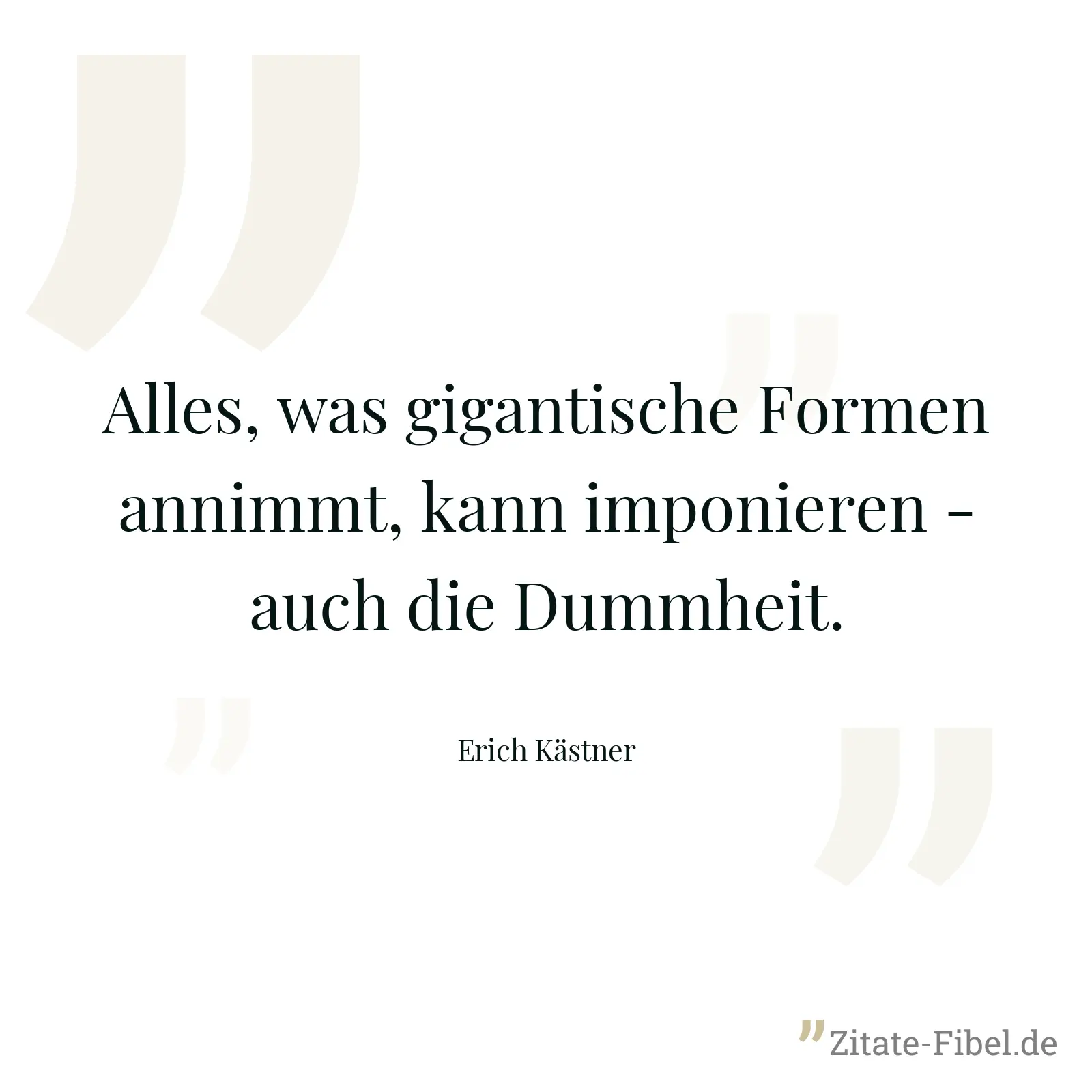 Alles, was gigantische Formen annimmt, kann imponieren - auch die Dummheit. - Erich Kästner