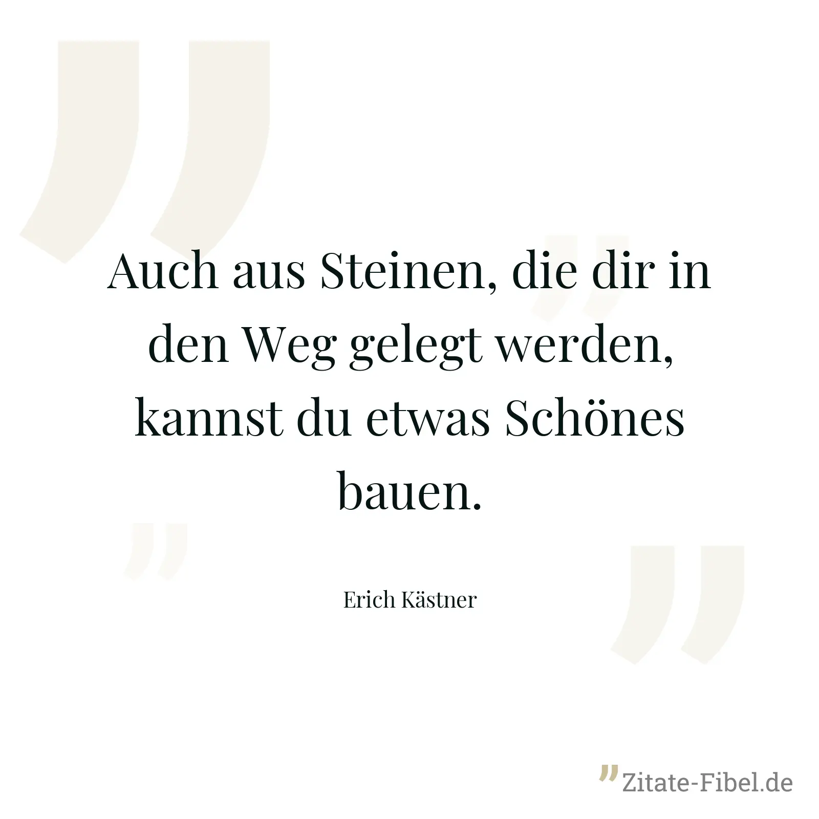 Auch aus Steinen, die dir in den Weg gelegt werden, kannst du etwas Schönes bauen. - Erich Kästner