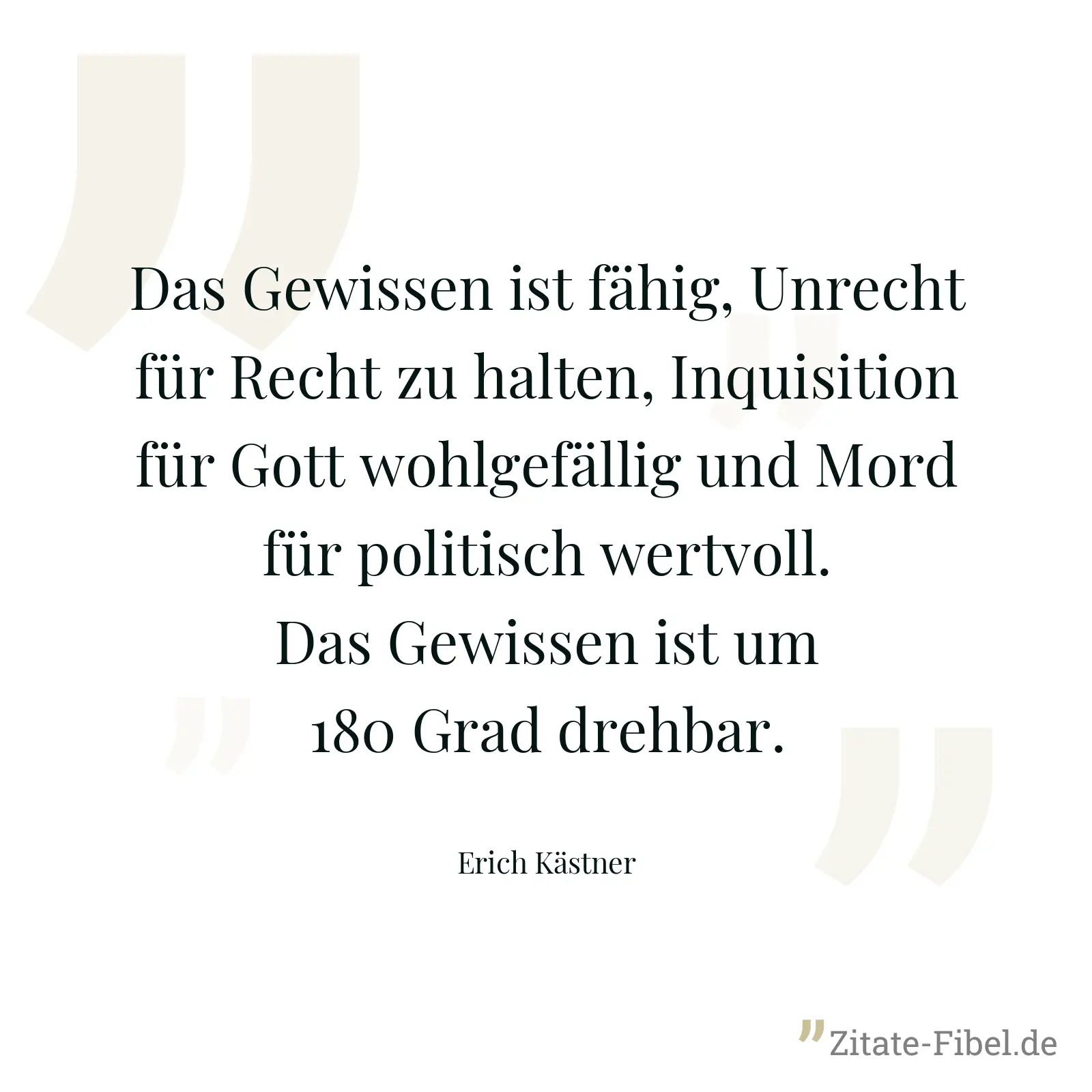 Das Gewissen ist fähig, Unrecht für Recht zu halten, Inquisition für Gott wohlgefällig und Mord für politisch wertvoll. Das Gewissen ist um 180 Grad drehbar. - Erich Kästner