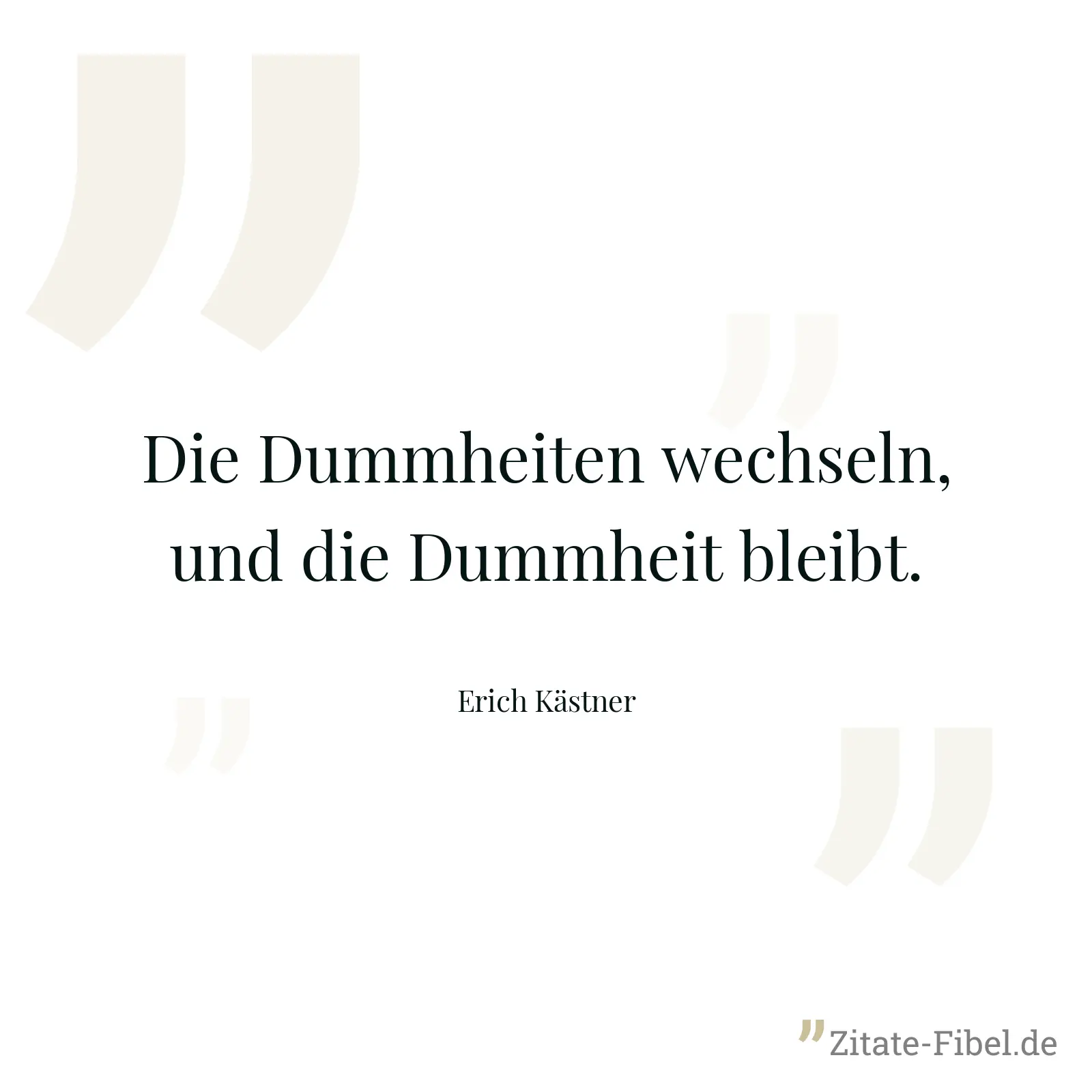 Die Dummheiten wechseln, und die Dummheit bleibt. - Erich Kästner