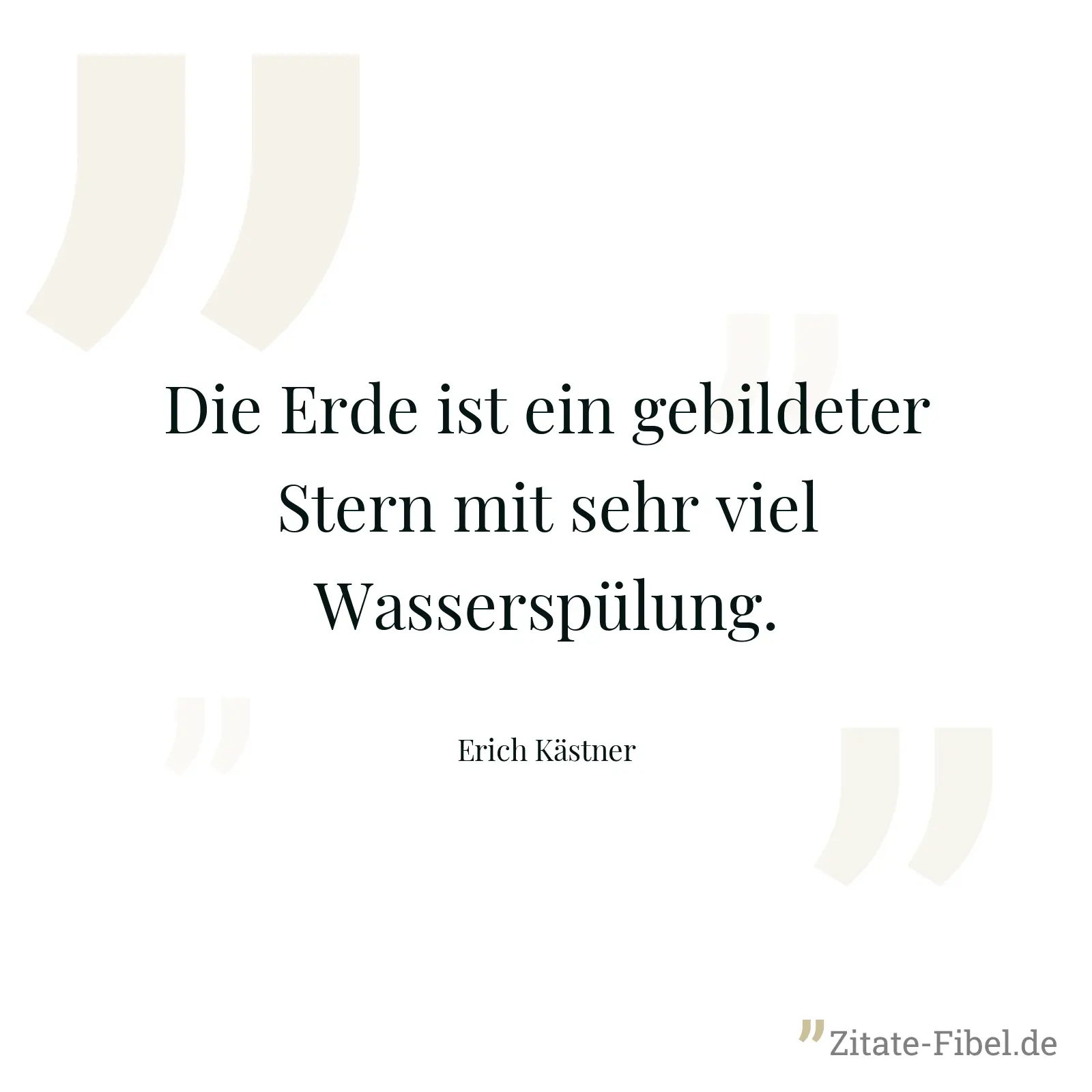Die Erde ist ein gebildeter Stern mit sehr viel Wasserspülung. - Erich Kästner