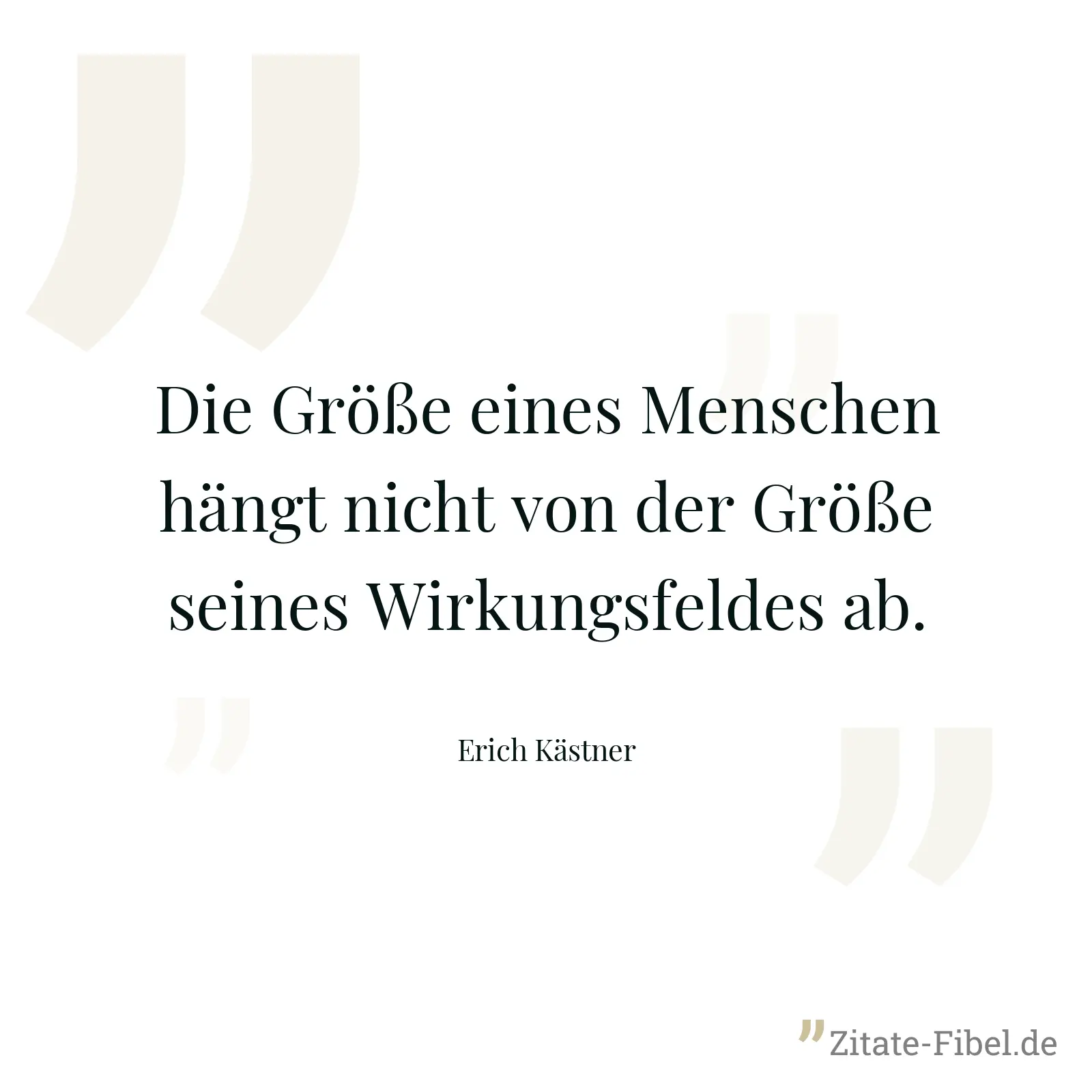 Die Größe eines Menschen hängt nicht von der Größe seines Wirkungsfeldes ab. - Erich Kästner