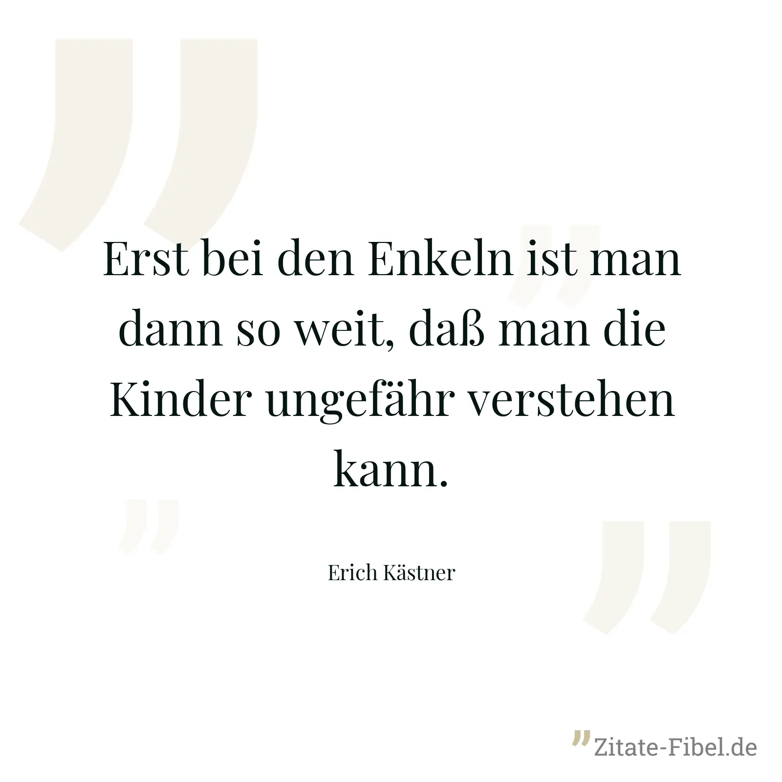 Erst bei den Enkeln ist man dann so weit, daß man die Kinder ungefähr verstehen kann. - Erich Kästner