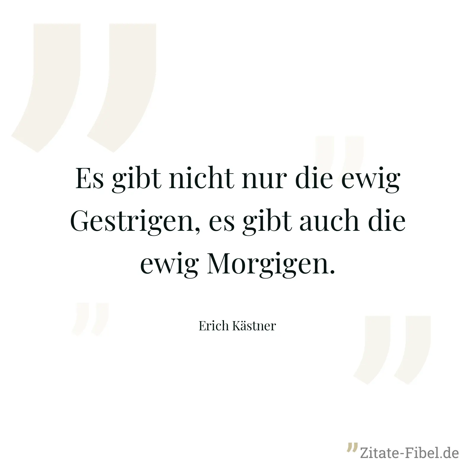 Es gibt nicht nur die ewig Gestrigen, es gibt auch die ewig Morgigen. - Erich Kästner