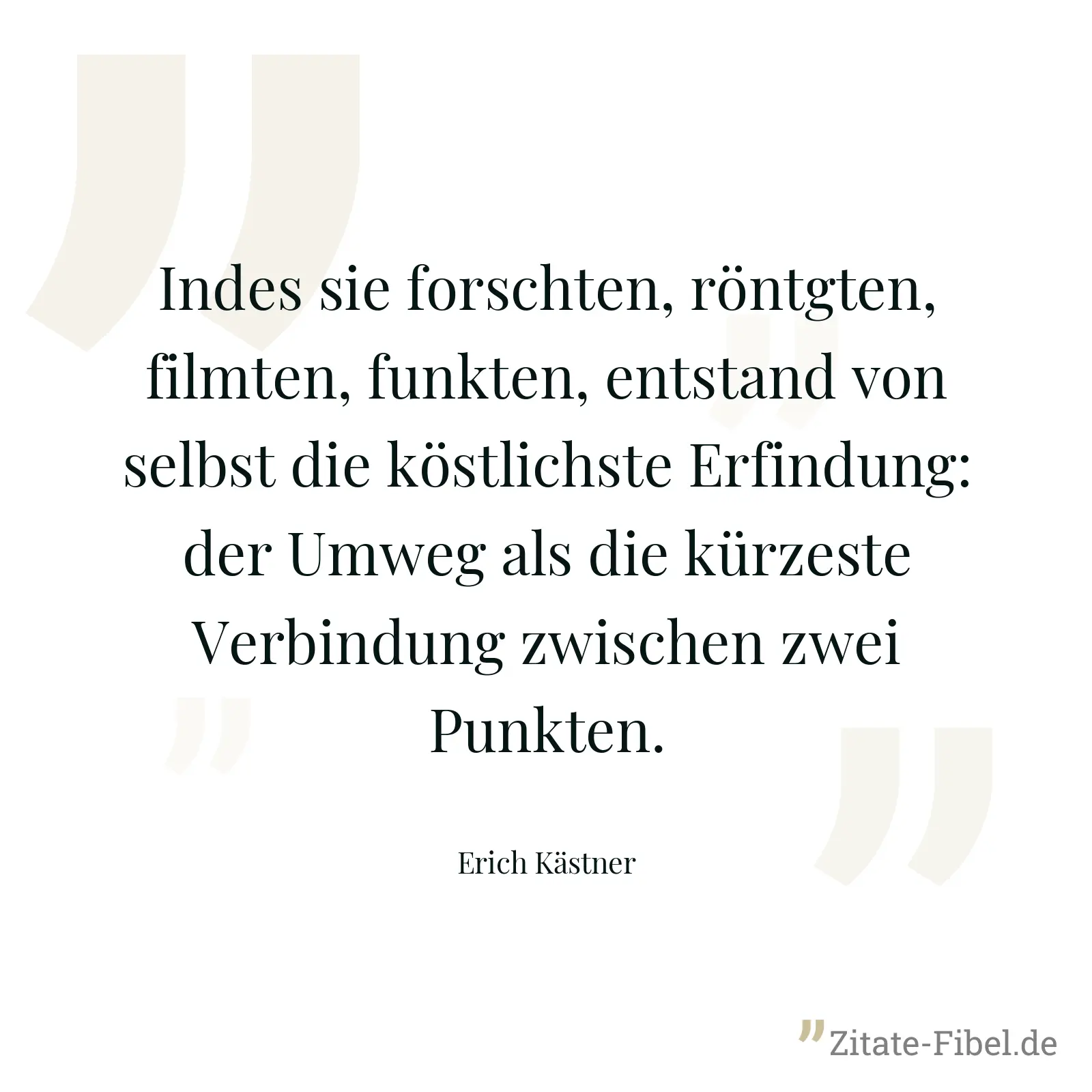 Indes sie forschten, röntgten, filmten, funkten, entstand von selbst die köstlichste Erfindung: der Umweg als die kürzeste Verbindung zwischen zwei Punkten. - Erich Kästner