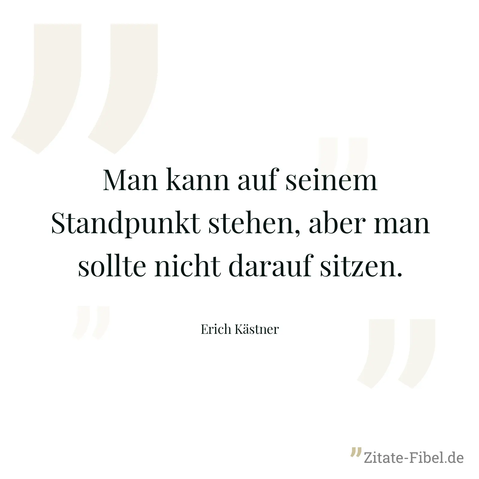 Man kann auf seinem Standpunkt stehen, aber man sollte nicht darauf sitzen. - Erich Kästner