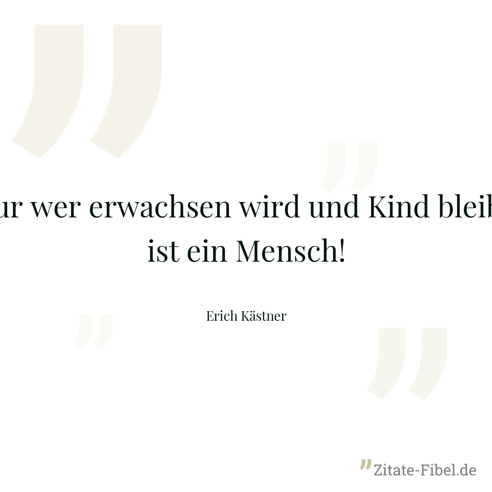 Nur wer erwachsen wird und Kind bleibt, ist ein Mensch! - Erich Kästner