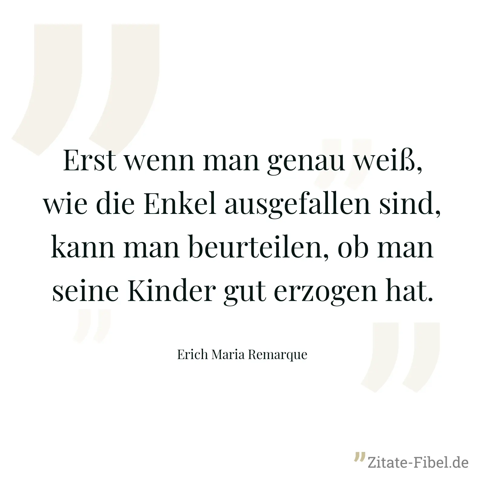 Erst wenn man genau weiß, wie die Enkel ausgefallen sind, kann man beurteilen, ob man seine Kinder gut erzogen hat. - Erich Maria Remarque