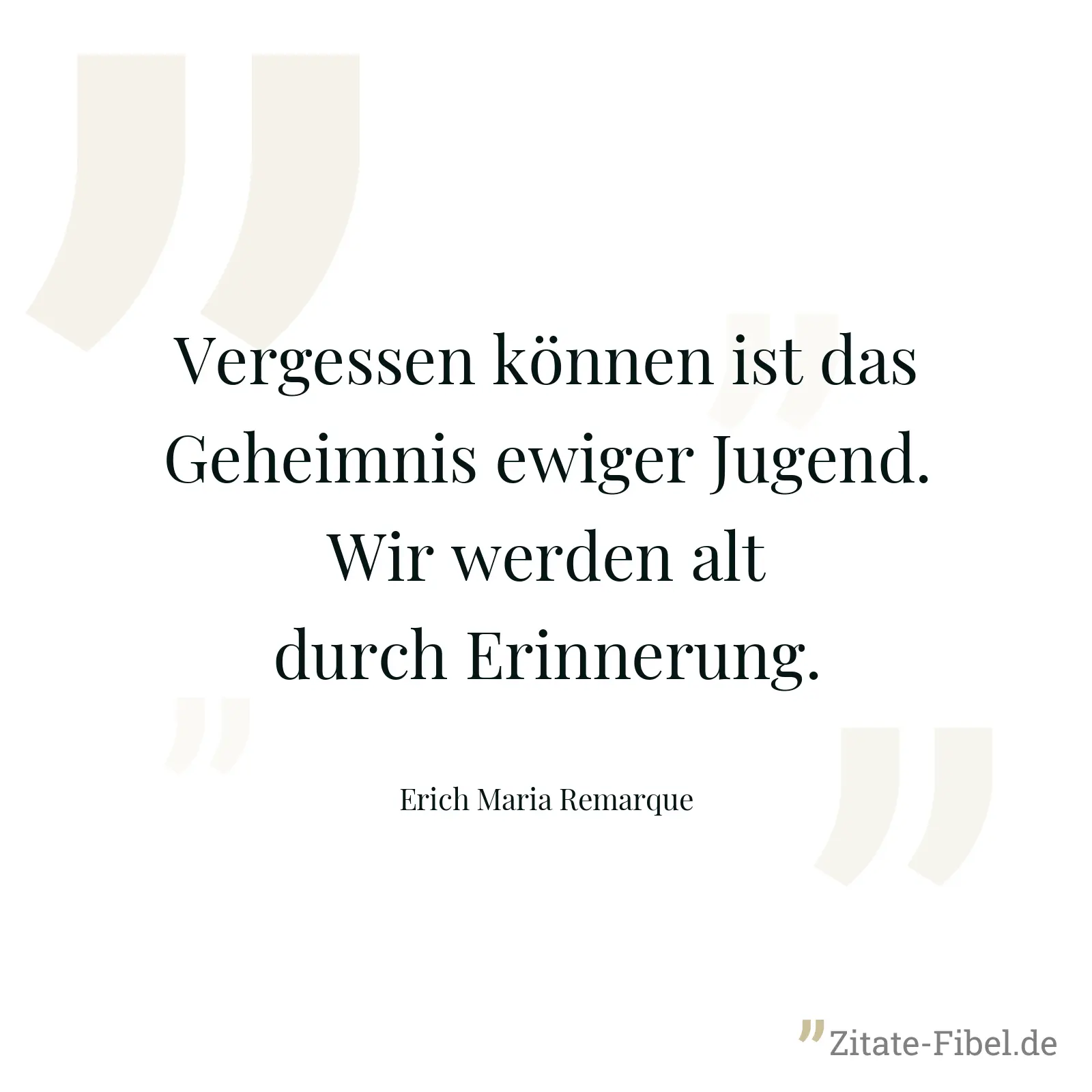 Vergessen können ist das Geheimnis ewiger Jugend. Wir werden alt durch Erinnerung. - Erich Maria Remarque