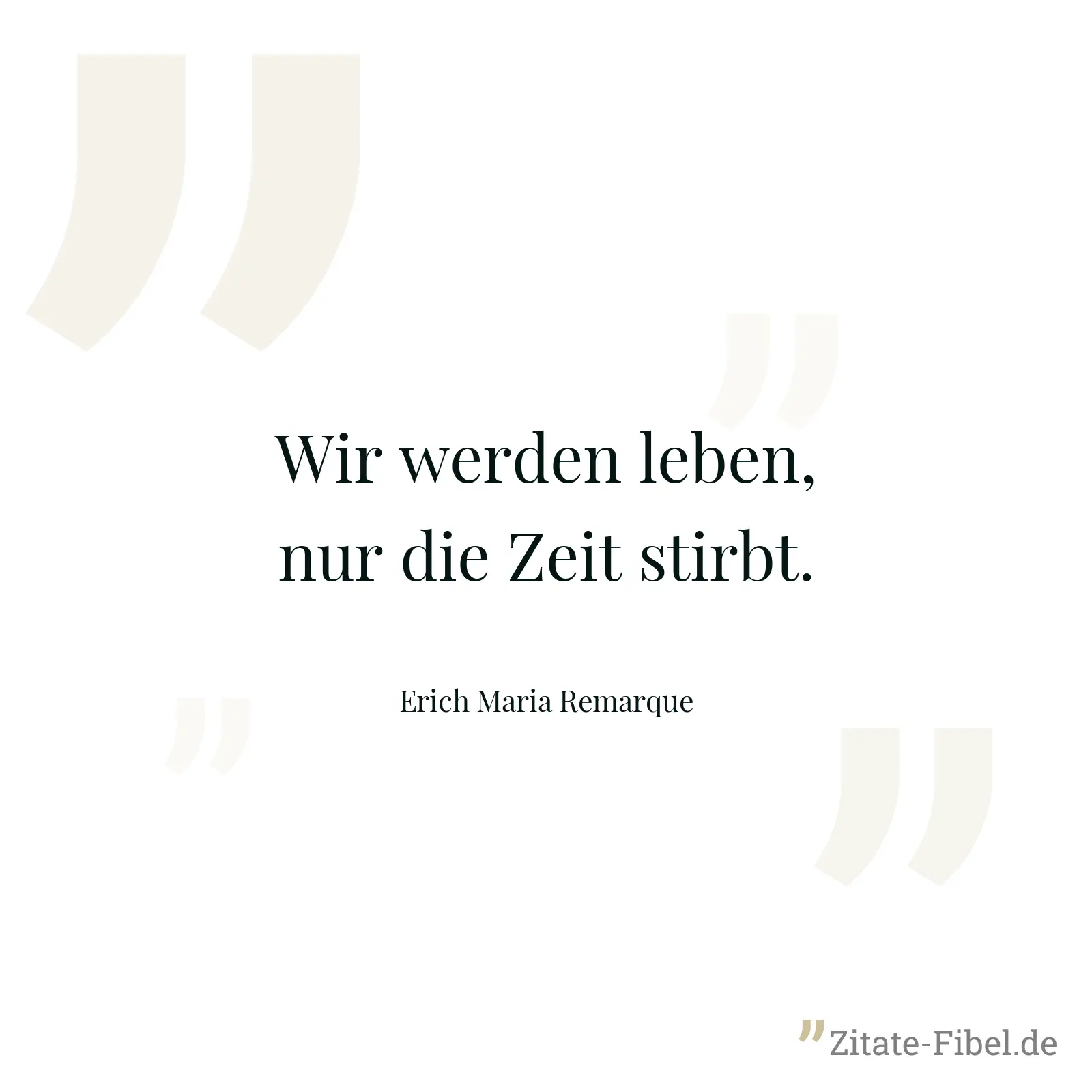 Wir werden leben, nur die Zeit stirbt. - Erich Maria Remarque