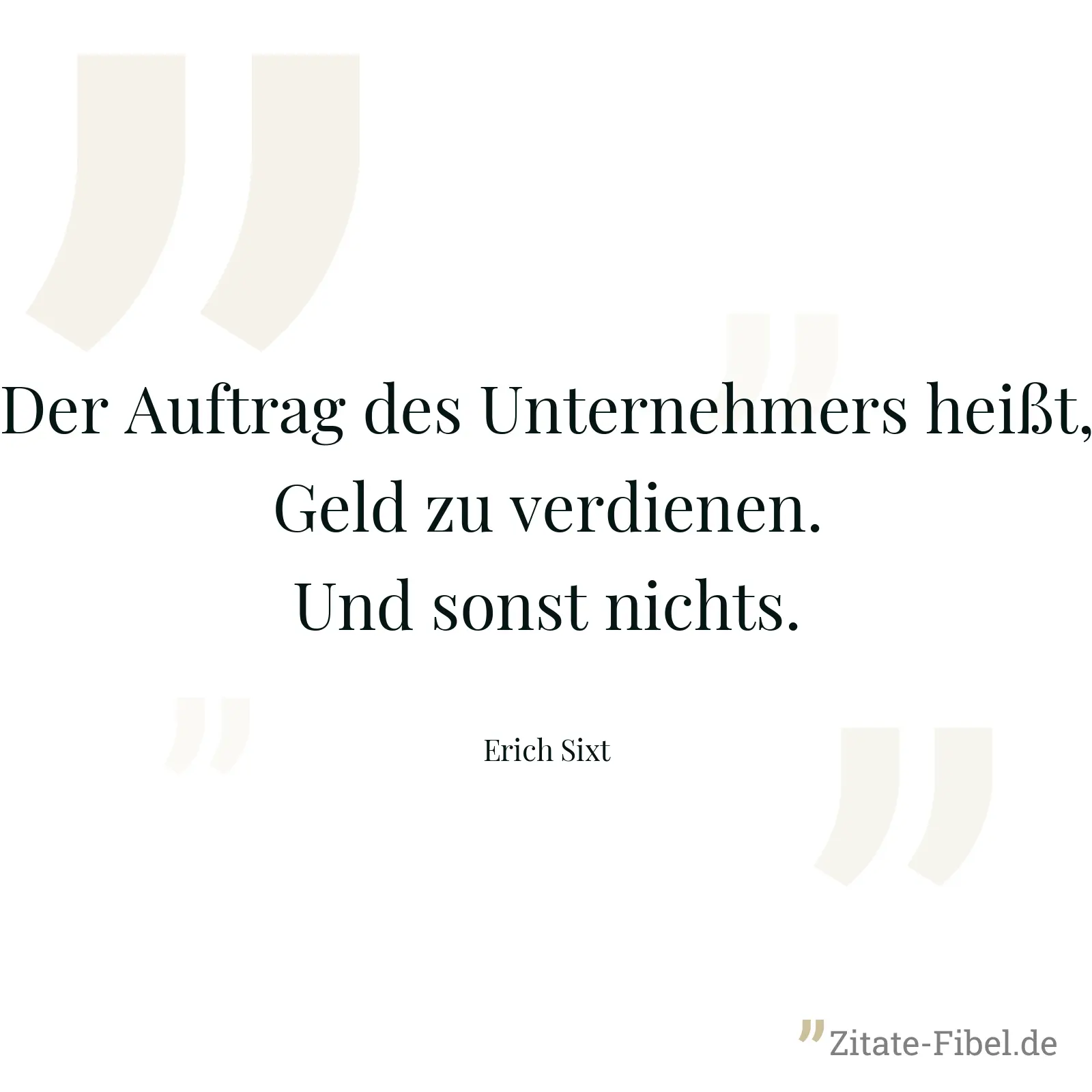 Der Auftrag des Unternehmers heißt, Geld zu verdienen. Und sonst nichts. - Erich Sixt