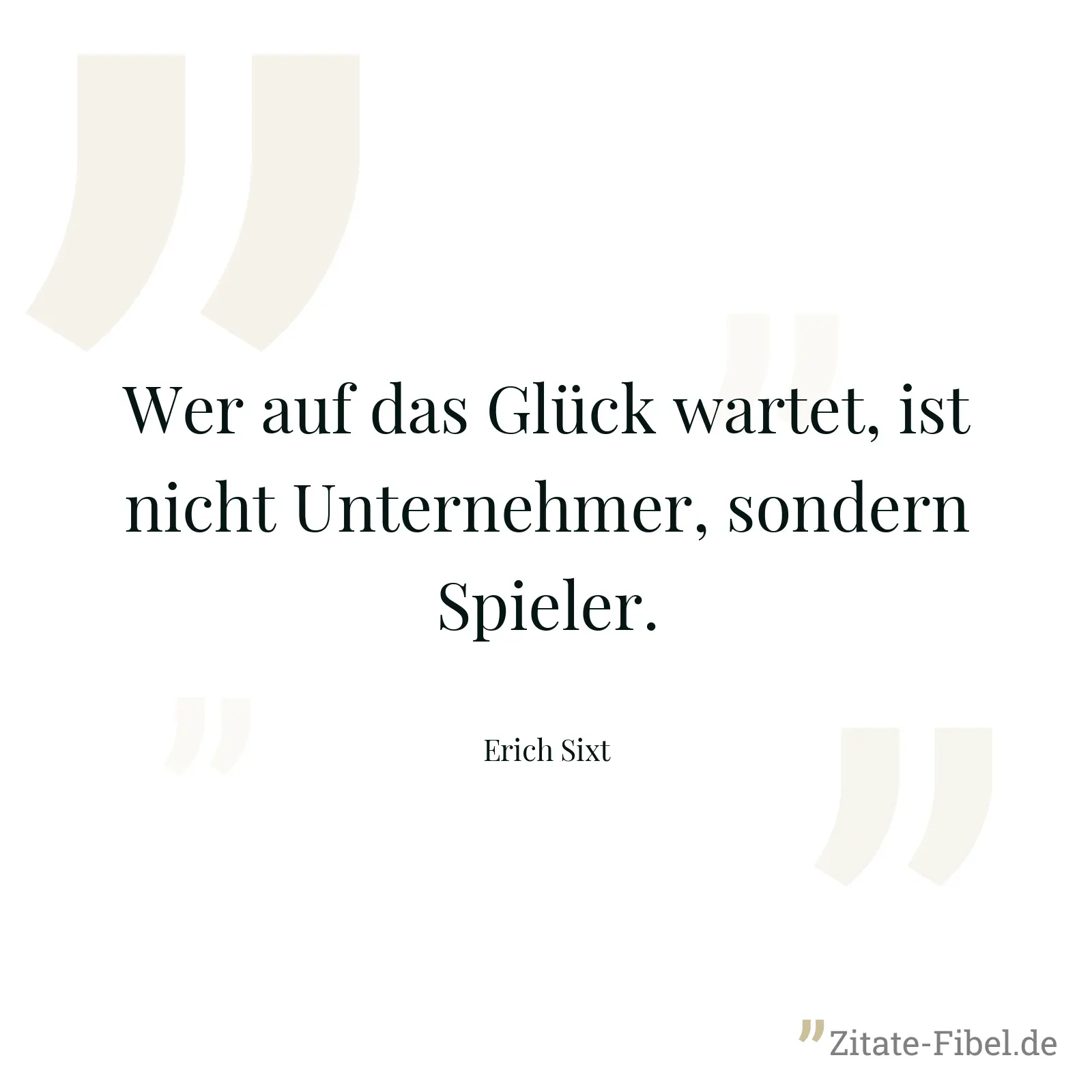 Wer auf das Glück wartet, ist nicht Unternehmer, sondern Spieler. - Erich Sixt